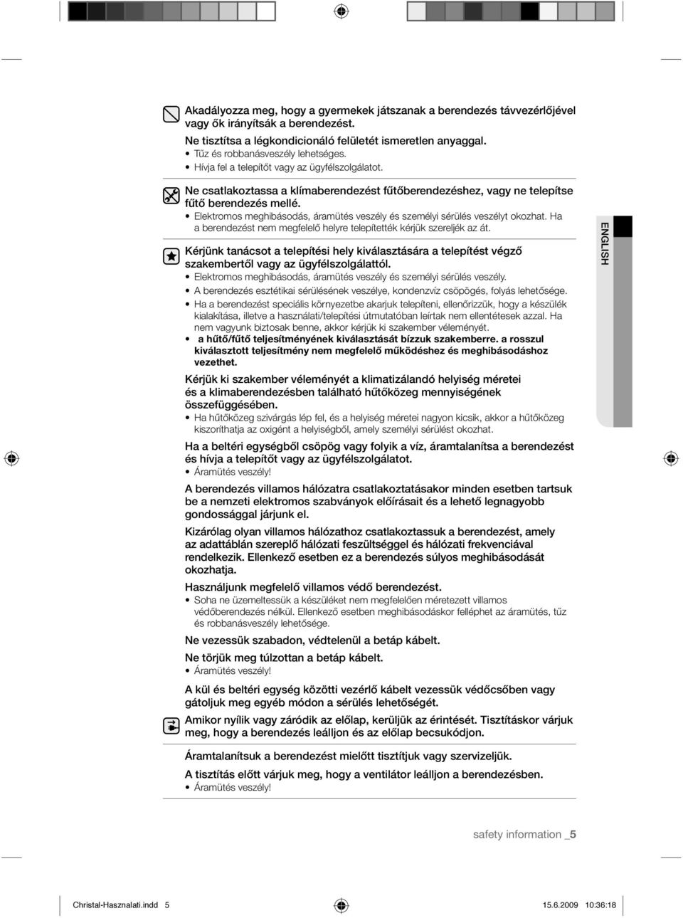 Elektromos meghibásodás, áramütés veszély és személyi sérülés veszélyt okozhat. Ha a berendezést nem megfelelő helyre telepítették kérjük szereljék az át.
