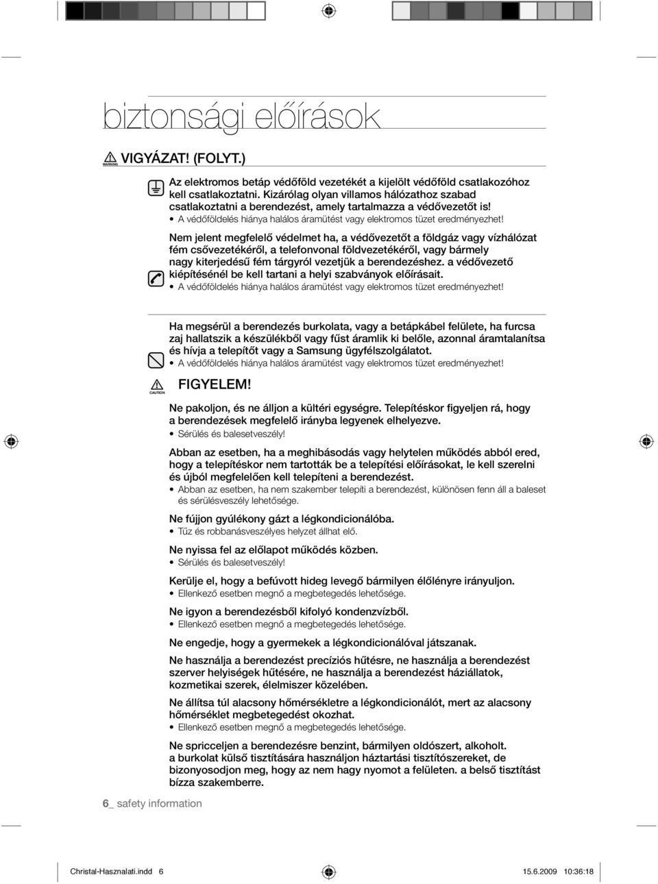 Nem jelent megfelelő védelmet ha, a védővezetőt a földgáz vagy vízhálózat fém csővezetékéről, a telefonvonal földvezetékéről, vagy bármely nagy kiterjedésű fém tárgyról vezetjük a berendezéshez.