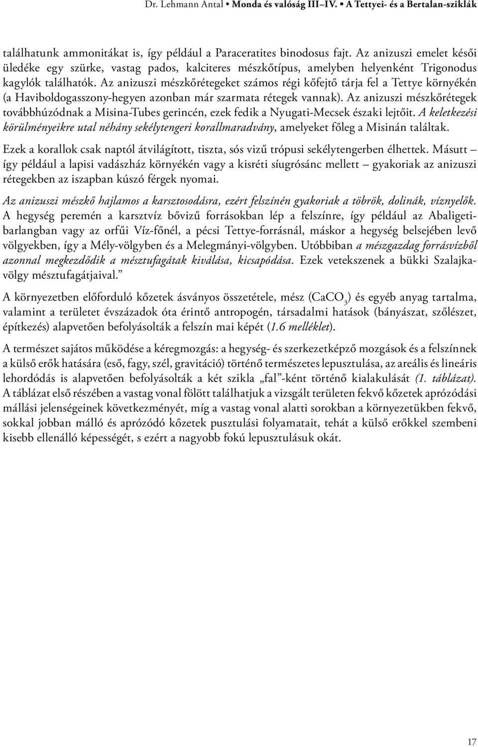 Az anizuszi mészkőrétegeket számos régi kőfejtő tárja fel a Tettye környékén (a Haviboldogasszony-hegyen azonban már szarmata rétegek vannak).