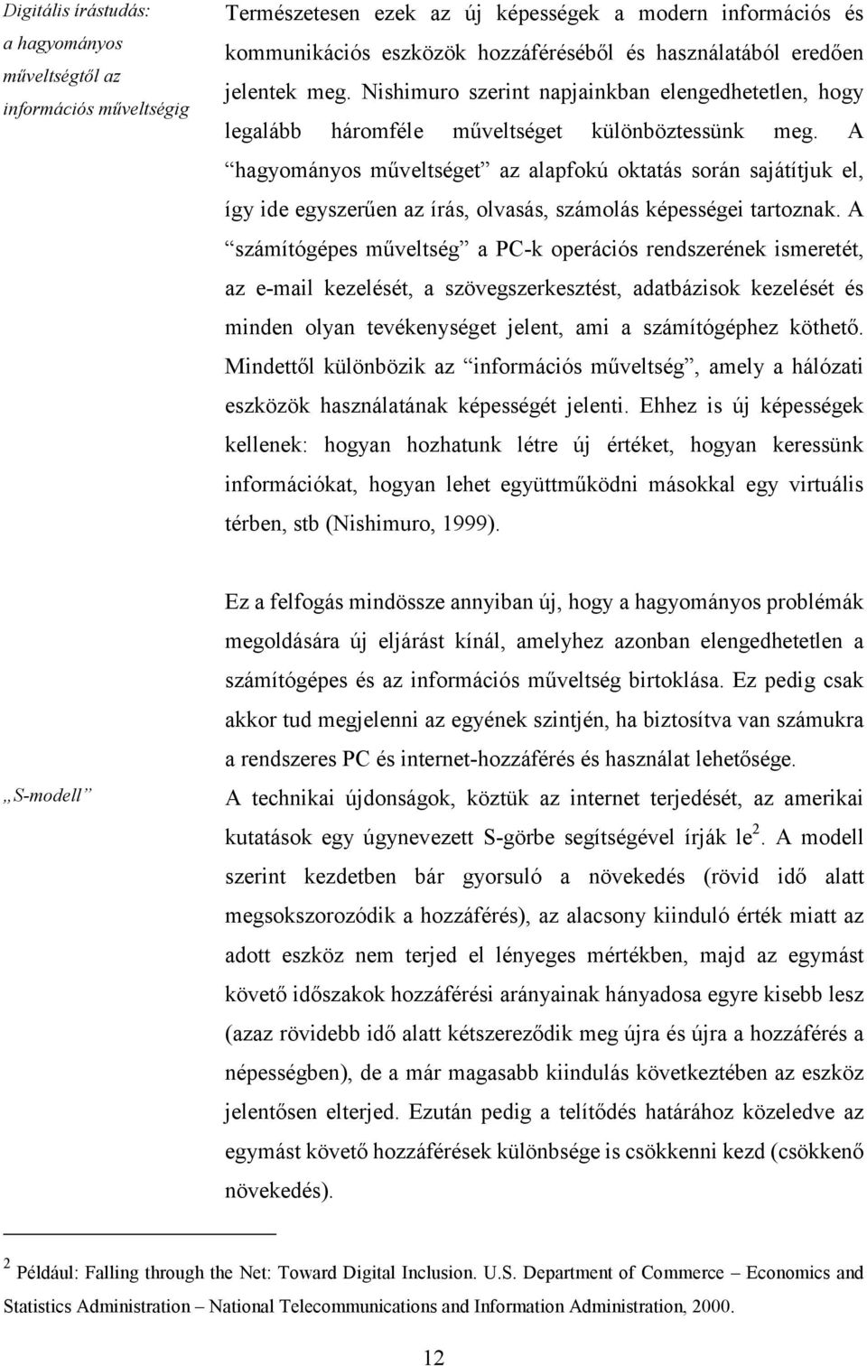 A hagyományos műveltséget az alapfokú oktatás során sajátítjuk el, így ide egyszerűen az írás, olvasás, számolás képességei tartoznak.