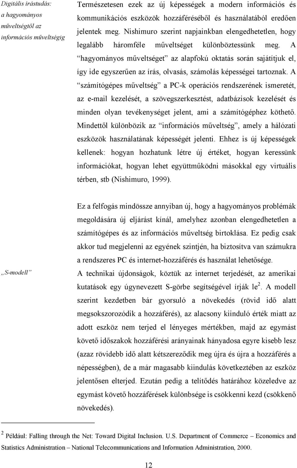 A hagyományos műveltséget az alapfokú oktatás során sajátítjuk el, így ide egyszerűen az írás, olvasás, számolás képességei tartoznak.