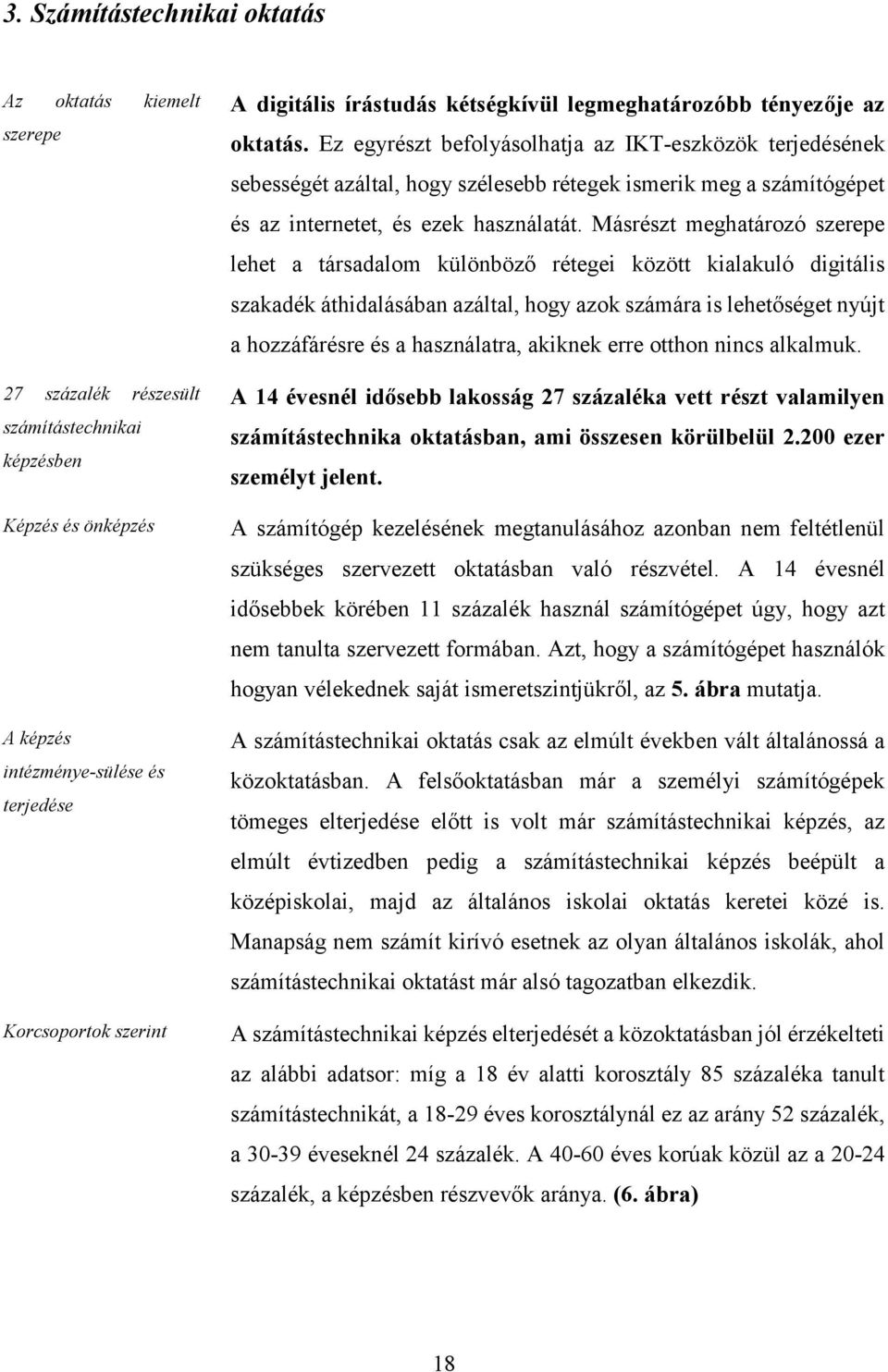 Ez egyrészt befolyásolhatja az IKT-eszközök terjedésének sebességét azáltal, hogy szélesebb rétegek ismerik meg a számítógépet és az internetet, és ezek használatát.