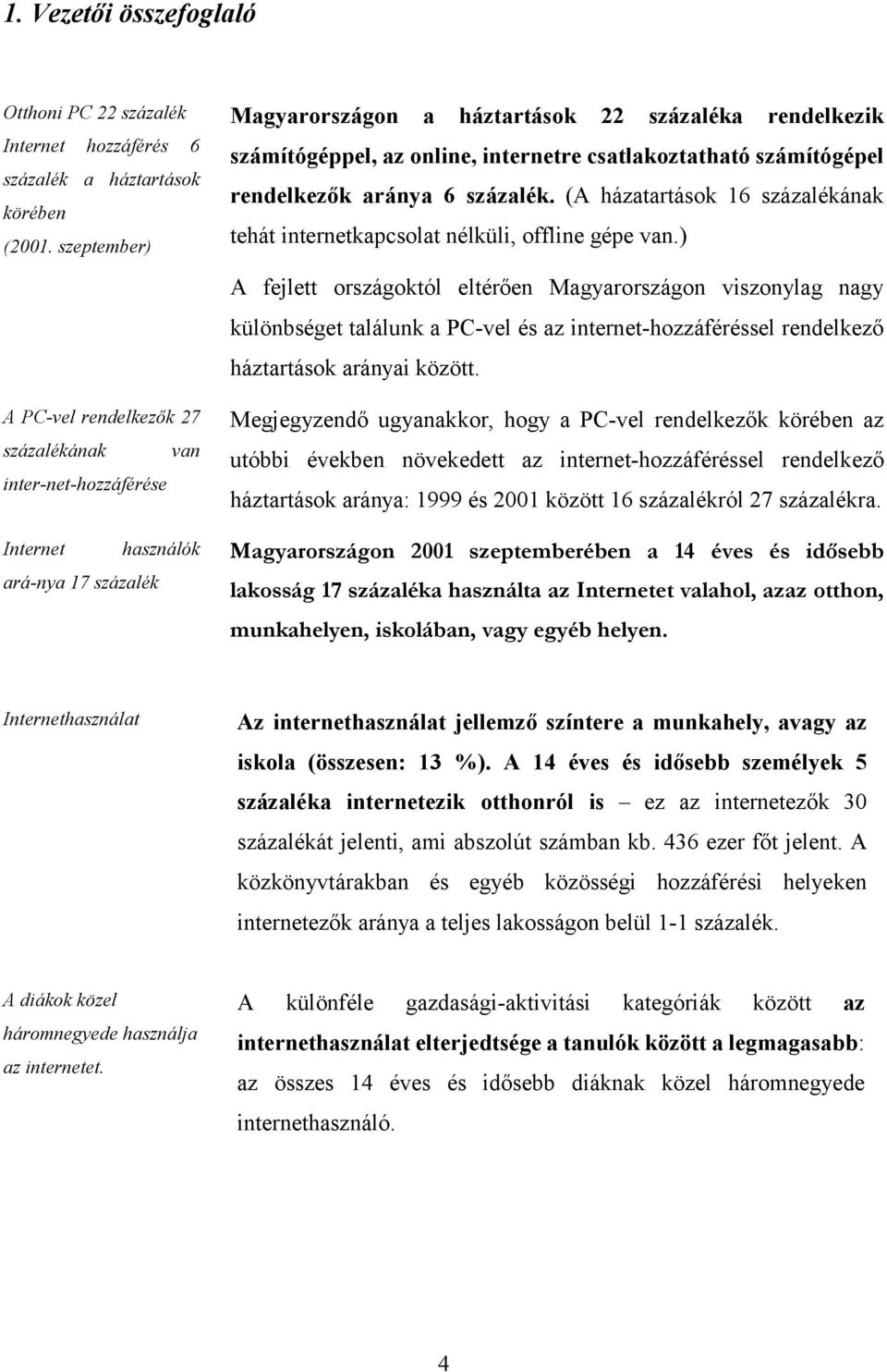 internetre csatlakoztatható számítógépel rendelkezők aránya 6 százalék. (A házatartások 16 százalékának tehát internetkapcsolat nélküli, offline gépe van.