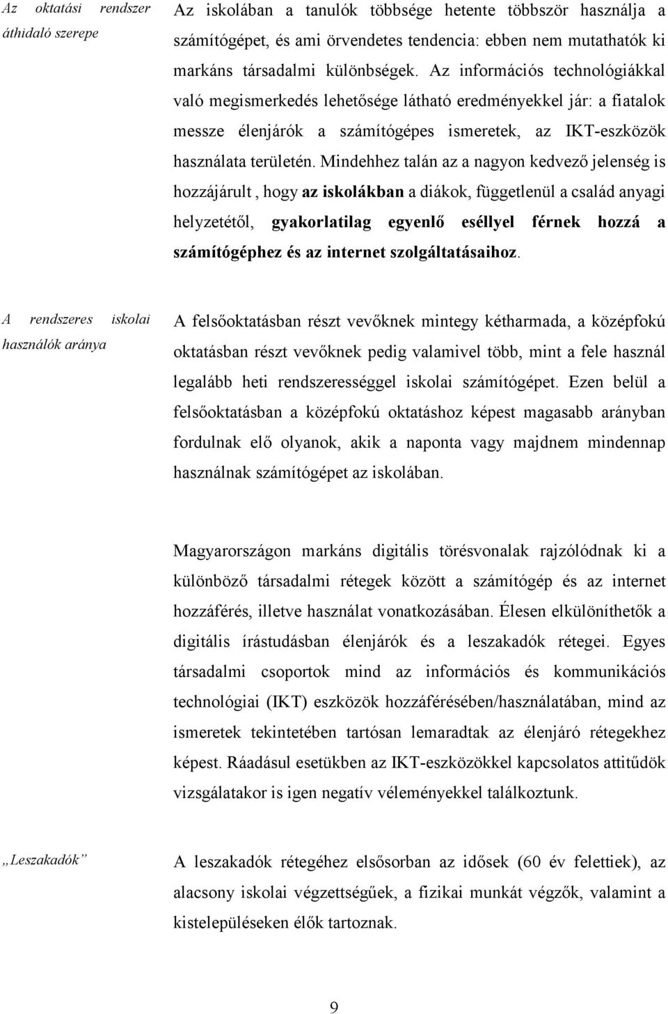 Mindehhez talán az a nagyon kedvező jelenség is hozzájárult, hogy az iskolákban a diákok, függetlenül a család anyagi helyzetétől, gyakorlatilag egyenlő eséllyel férnek hozzá a számítógéphez és az