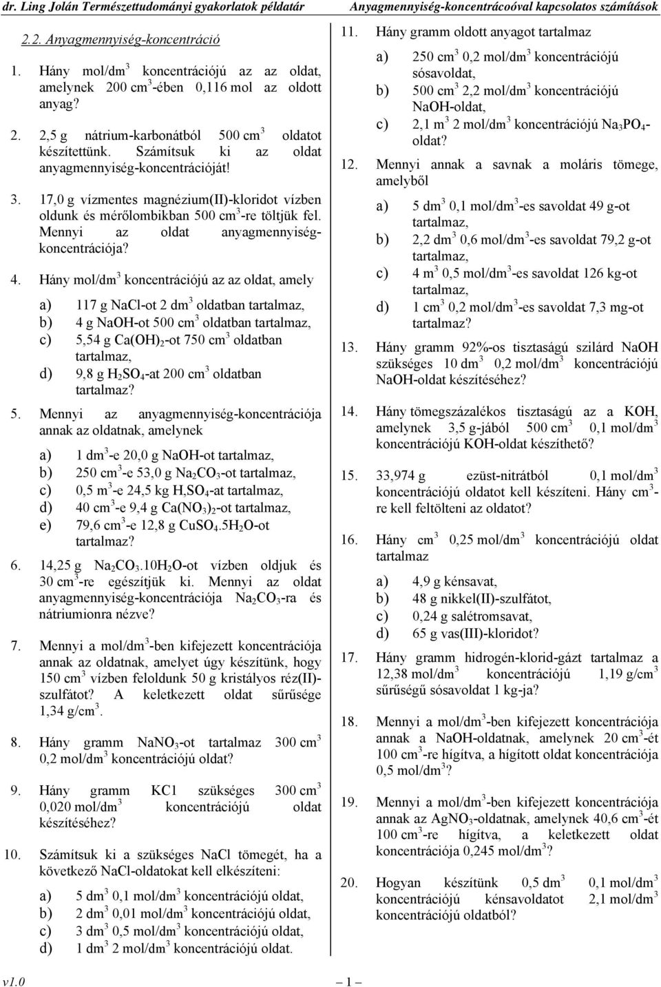 4. Hány mol/dm 3 koncentrációjú az az oldat, amely a) 117 g NaCl-ot 2 dm 3 oldatban b) 4 g NaOH-ot 500 cm 3 oldatban c) 5,54 g Ca(OH) 2 -ot 750 cm 3 oldatban d) 9,8 g H 2 SO 4 -at 200 cm 3 oldatban 5.