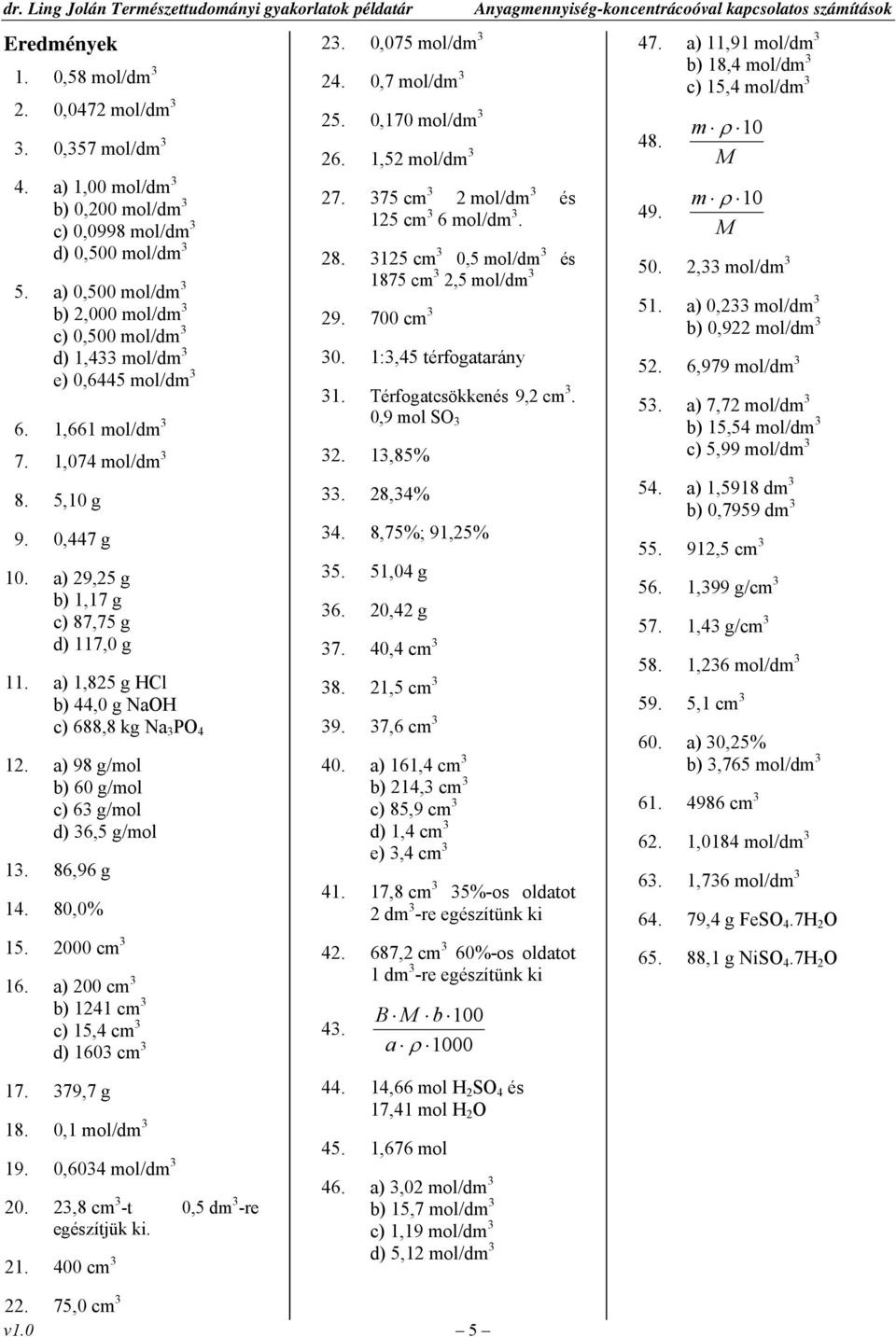 a) 1,825 g HCl b) 44,0 g NaOH c) 688,8 kg Na 3 PO 4 12. a) 98 g/mol b) 60 g/mol c) 63 g/mol d) 36,5 g/mol 13. 86,96 g 14. 80,0% 15. 2000 cm 3 16. a) 200 cm 3 b) 1241 cm 3 c) 15,4 cm 3 d) 1603 cm 3 17.