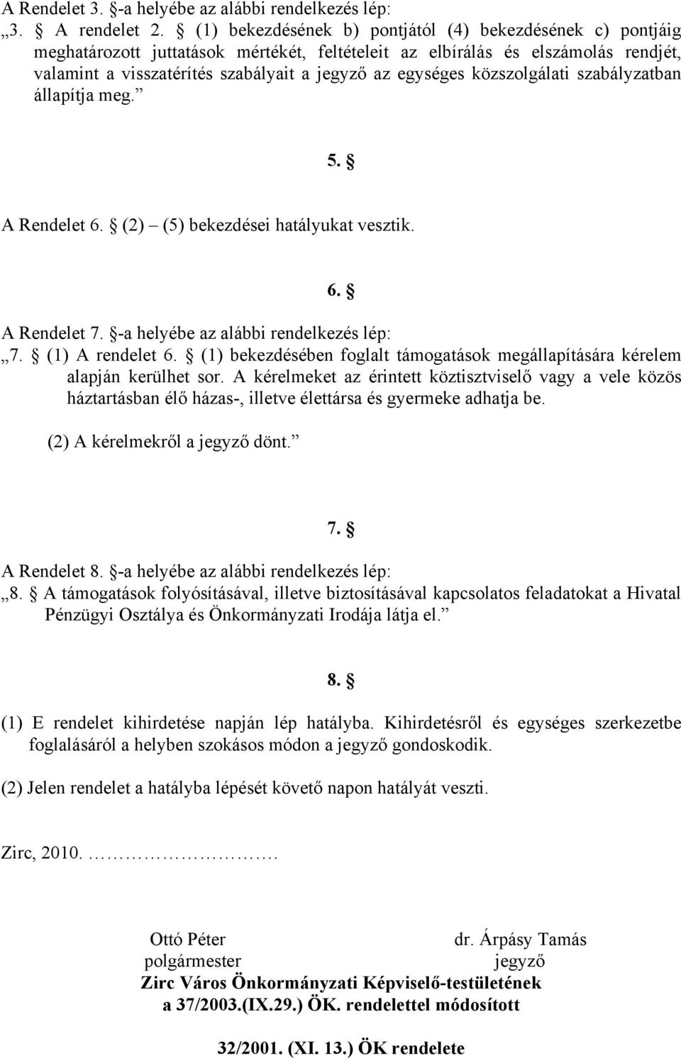 közszolgálati szabályzatban állapítja meg. 5. A Rendelet 6. (2) (5) bekezdései hatályukat vesztik. 6. A Rendelet 7. -a helyébe az alábbi rendelkezés lép: 7. (1) A rendelet 6.