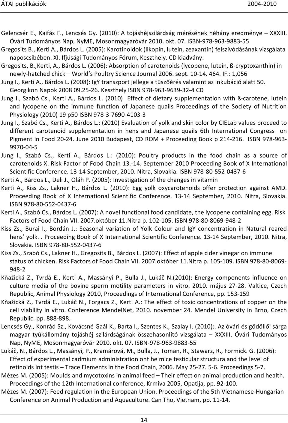 , Bárdos L. (2006): Absorption of carotenoids (lycopene, lutein, ß-cryptoxanthin) in newly-hatched chick World s Poultry Science Journal 2006. sept. 10-14. 464. IF.: 1,056 Jung I., Kerti A., Bárdos L. (2008): IgY transzport jellege a tüszőérés valamint az inkubáció alatt 50.