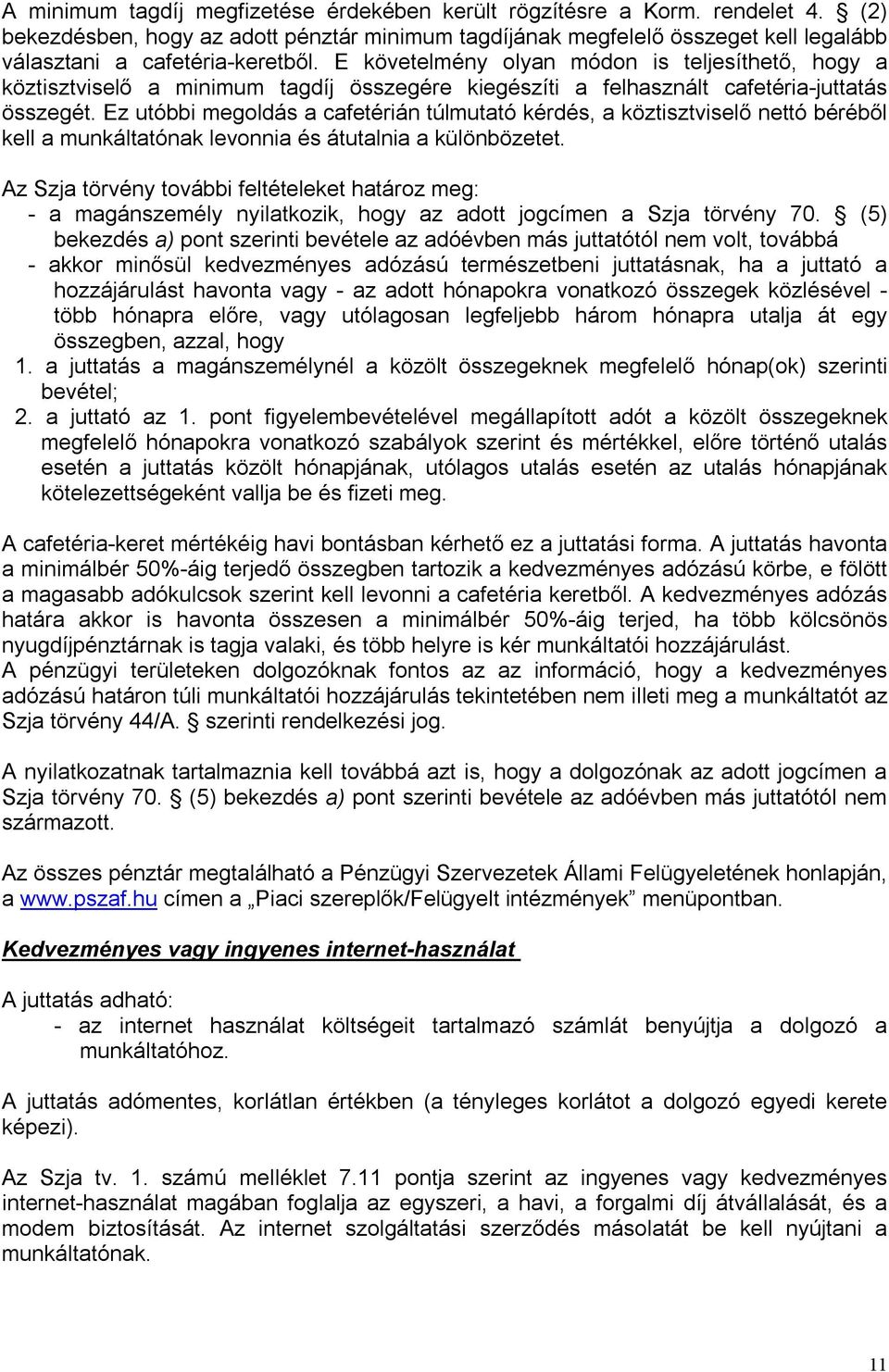 Ez utóbbi megoldás a cafetérián túlmutató kérdés, a köztisztviselő nettó béréből kell a munkáltatónak levonnia és átutalnia a különbözetet.