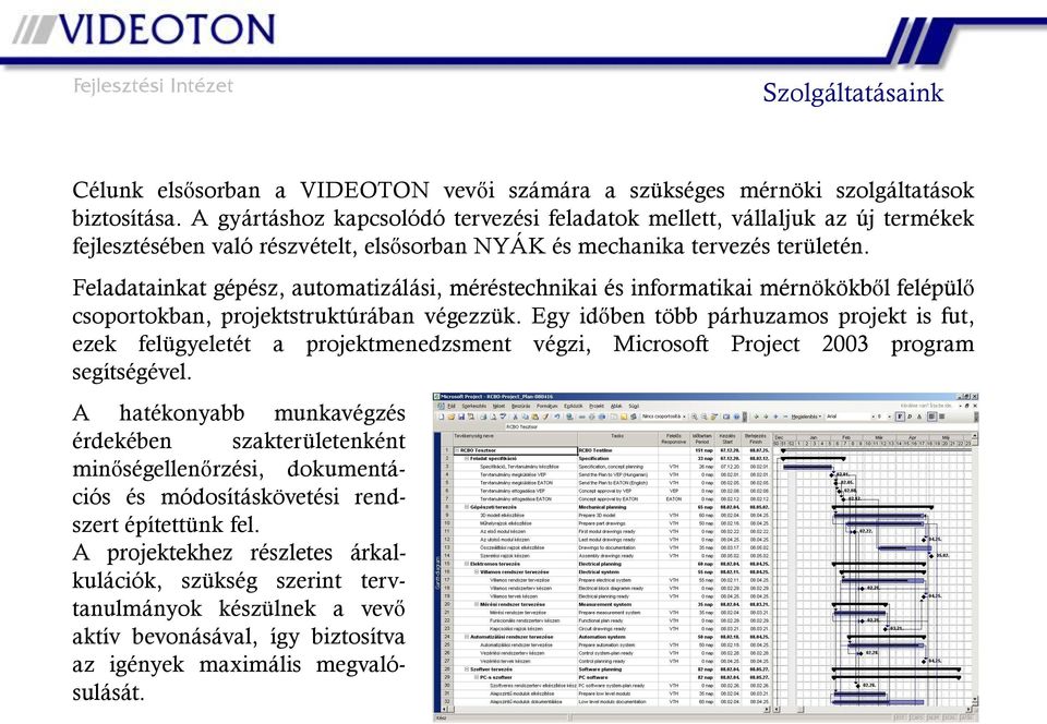 Feladatainkat gépész, automatizálási, méréstechnikai és informatikai mérnökökből felépülő csoportokban, projektstruktúrában végezzük.