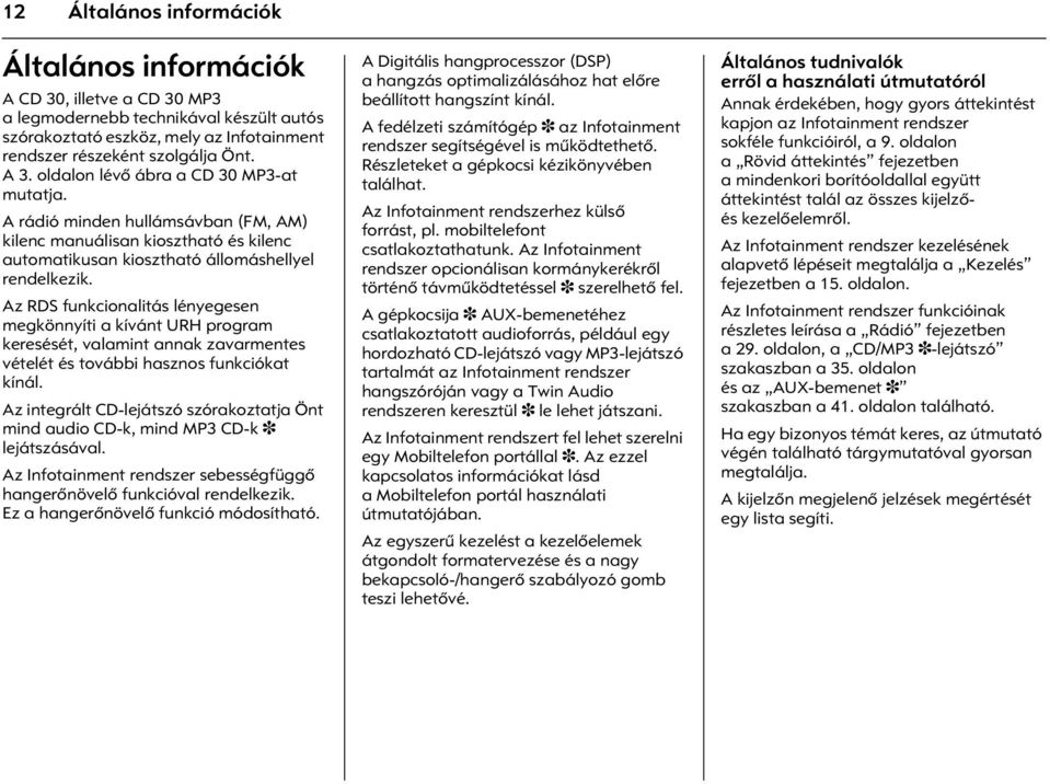 Az RDS funkcionalitás lényegesen megkönnyíti a kívánt URH program keresését, valamint annak zavarmentes vételét és további hasznos funkciókat kínál.