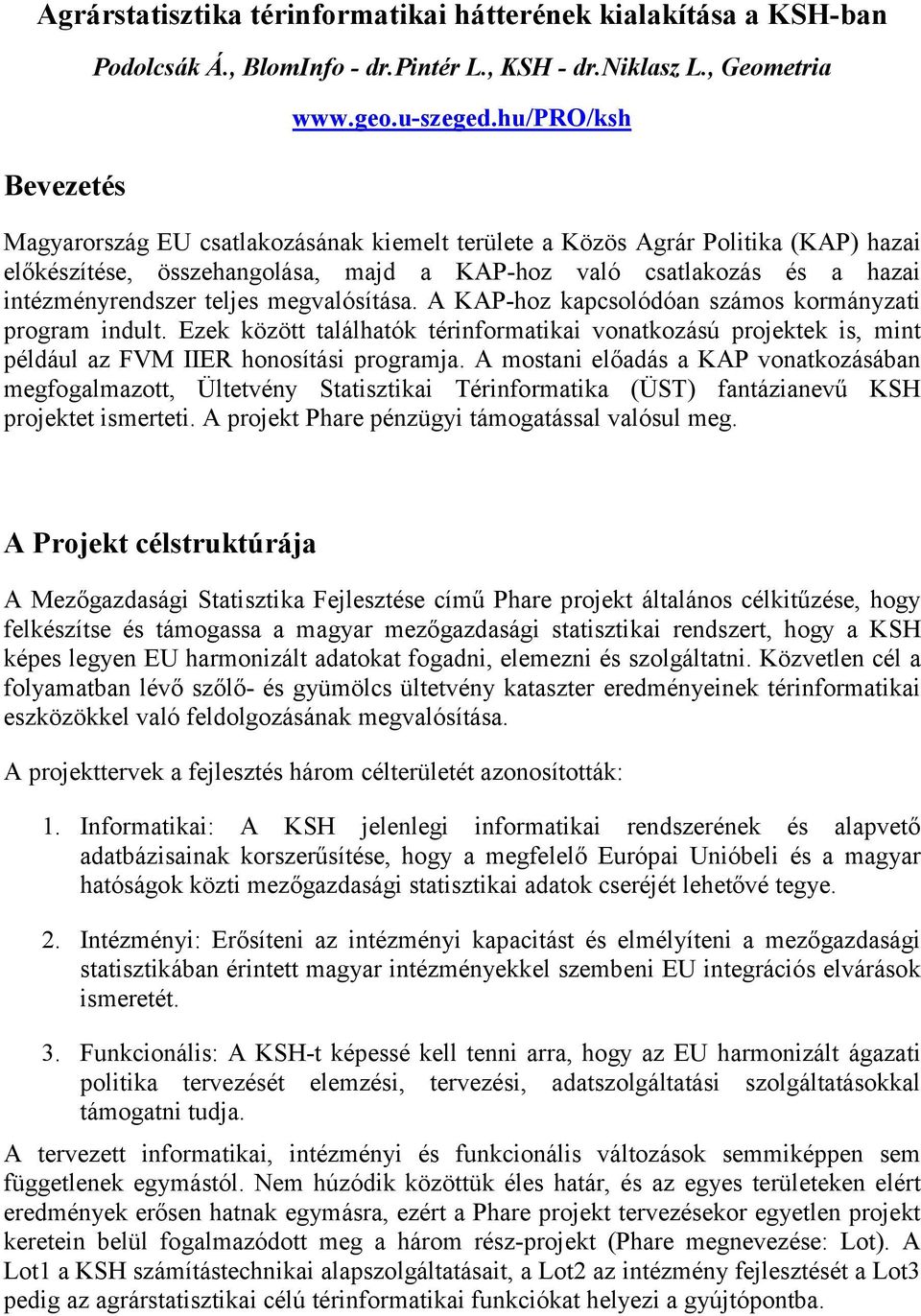 megvalósítása. A KAP-hoz kapcsolódóan számos kormányzati program indult. Ezek között találhatók térinformatikai vonatkozású projektek is, mint például az FVM IIER honosítási programja.