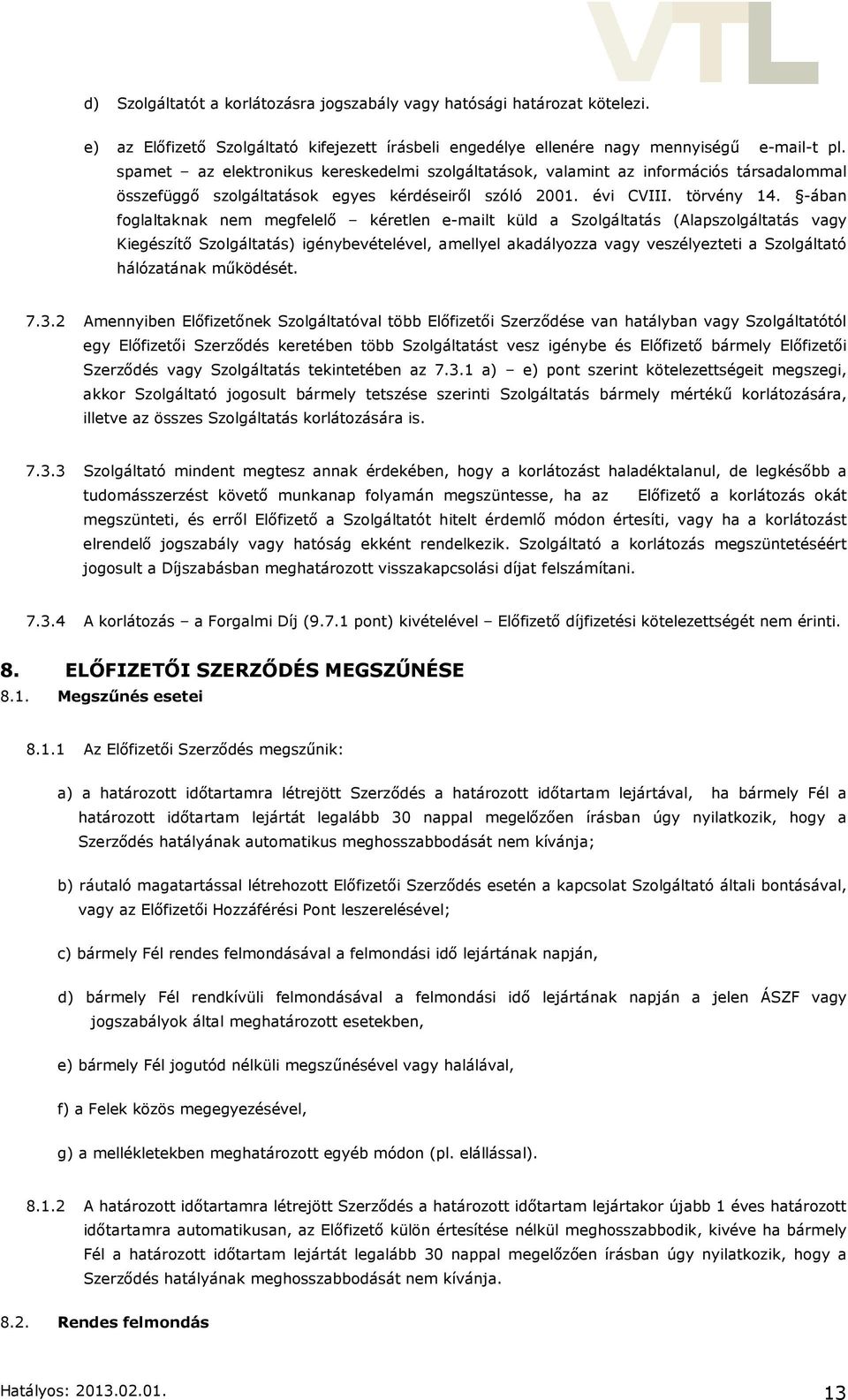 -ában foglaltaknak nem megfelelő kéretlen e-mailt küld a Szolgáltatás (Alapszolgáltatás vagy Kiegészítő Szolgáltatás) igénybevételével, amellyel akadályozza vagy veszélyezteti a Szolgáltató
