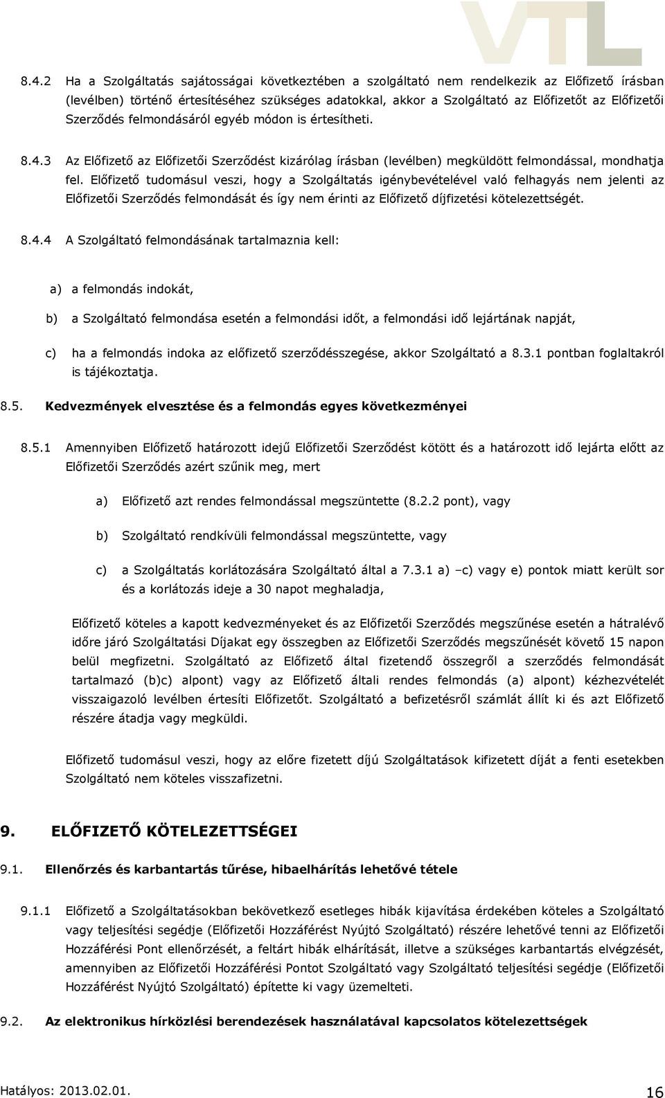 Előfizető tudomásul veszi, hogy a Szolgáltatás igénybevételével való felhagyás nem jelenti az Előfizetői Szerződés felmondását és így nem érinti az Előfizető díjfizetési kötelezettségét. 8.4.