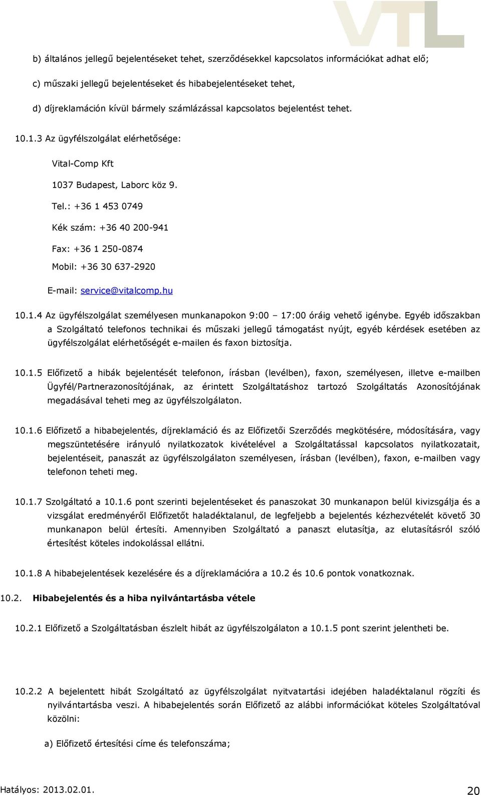 : +36 1 453 0749 Kék szám: +36 40 200-941 Fax: +36 1 250-0874 Mobil: +36 30 637-2920 E-mail: service@vitalcomp.hu 10.1.4 Az ügyfélszolgálat személyesen munkanapokon 9:00 17:00 óráig vehető igénybe.