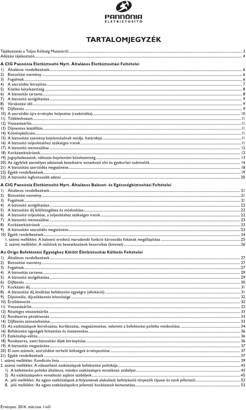 .. 9 9) Díjfizetés... 9 10) A szerződés újra érvénybe helyezése (reaktiválás)... 10 11) Többlethozam...11 12) Visszavásárlás...11 13) Díjmentes leszállítás...11 14) Kötvénykölcsön.