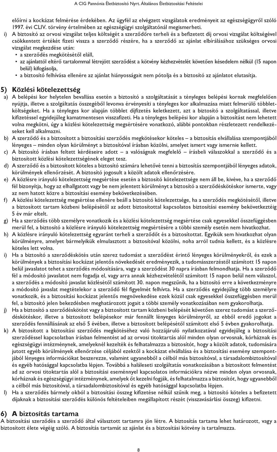 i) A biztosító az orvosi vizsgálat teljes költségét a szerződőre terheli és a befizetett díj orvosi vizsgálat költségével csökkentett értékét fizeti vissza a szerződő részére, ha a szerződő az