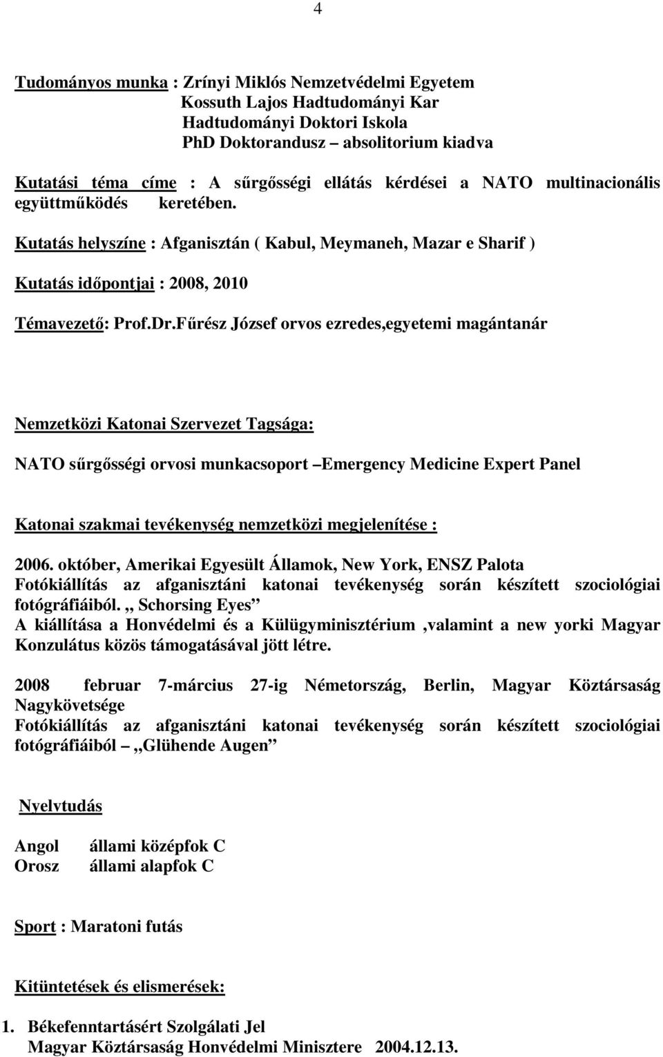 Főrész József orvos ezredes,egyetemi magántanár Nemzetközi Katonai Szervezet Tagsága: NATO sőrgısségi orvosi munkacsoport Emergency Medicine Expert Panel Katonai szakmai tevékenység nemzetközi