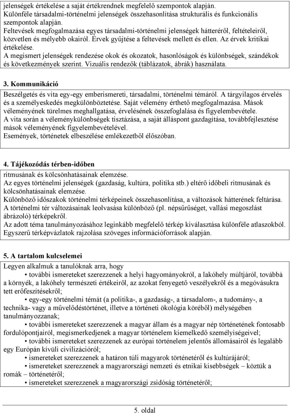 A megismert jelenségek rendezése okok és okozatok, hasonlóságok és különbségek, szándékok és következmények szerint. Vizuális rendezők (táblázatok, ábrák) használata. 3.