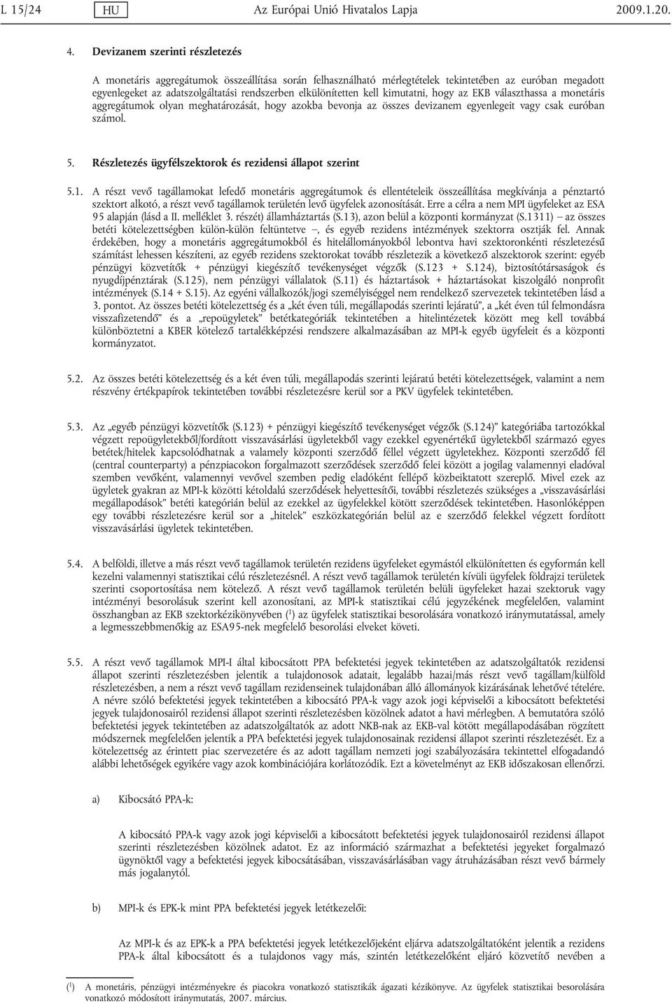kell kimutatni, hogy az EKB választhassa a monetáris aggregátumok olyan meghatározását, hogy azokba bevonja az összes devizanem egyenlegeit vagy csak euróban számol. 5.