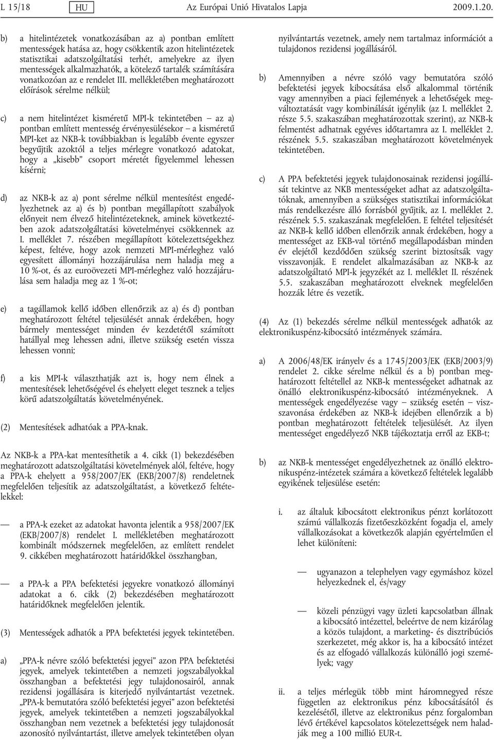 b) a hitelintézetek vonatkozásában az a) pontban említett mentességek hatása az, hogy csökkentik azon hitelintézetek statisztikai adatszolgáltatási terhét, amelyekre az ilyen mentességek