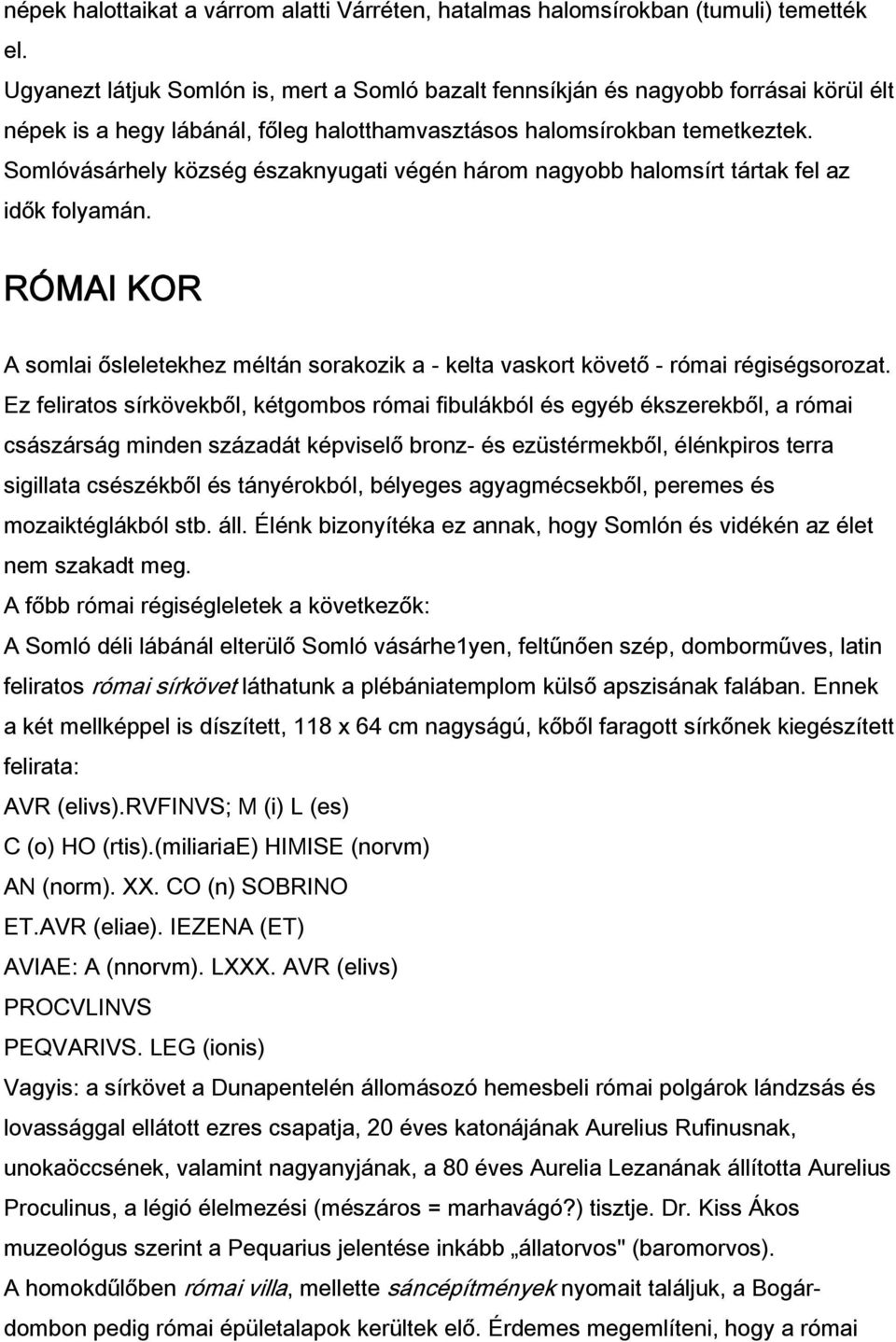 Somlóvásárhely község északnyugati végén három nagyobb halomsírt tártak fel az idők folyamán. RÓMAI KOR A somlai ősleletekhez méltán sorakozik a - kelta vaskort követő - római régiségsorozat.