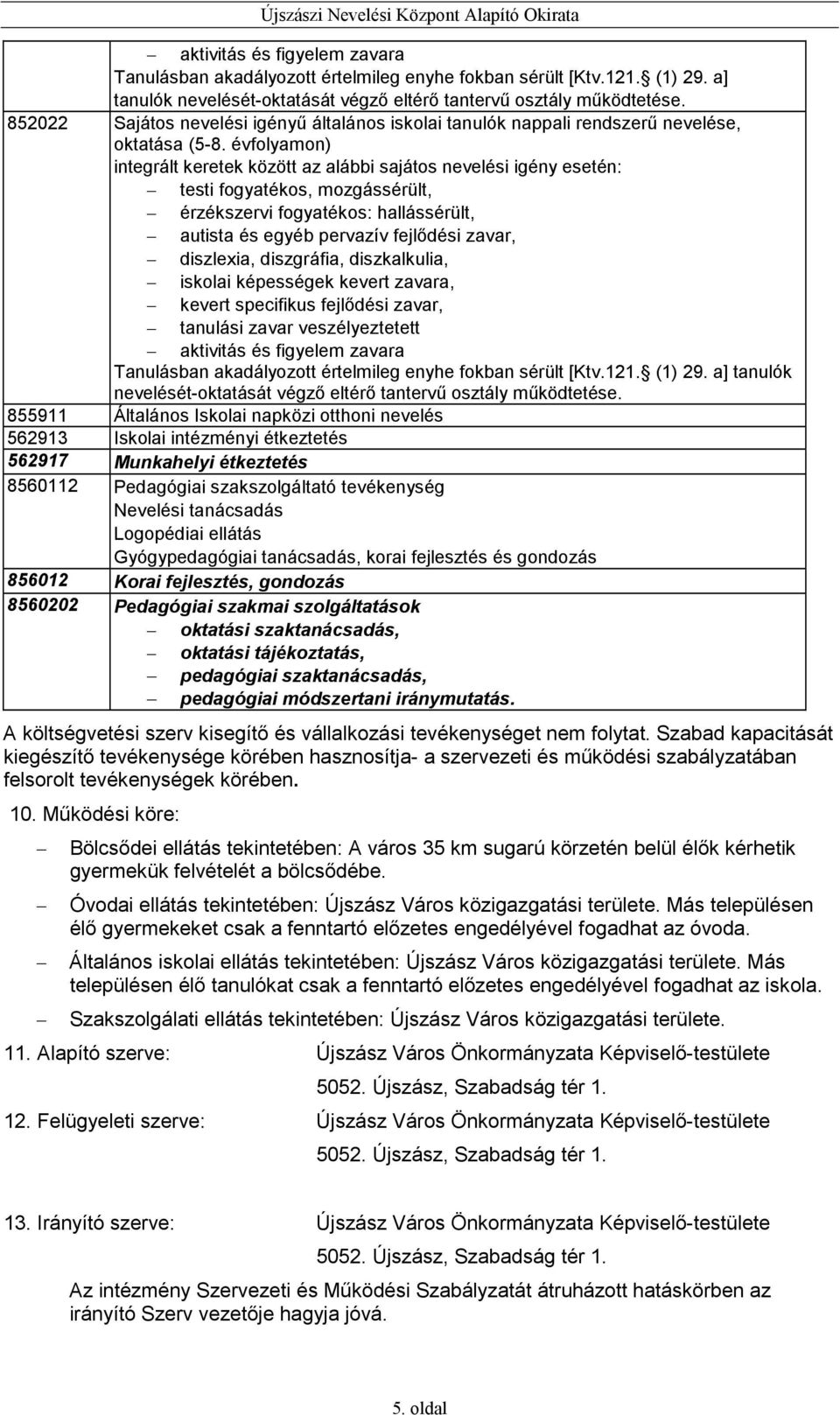 évfolyamon) integrált keretek között az alábbi sajátos nevelési igény esetén: testi fogyatékos, mozgássérült, érzékszervi fogyatékos: hallássérült, autista és egyéb pervazív fejlıdési zavar,