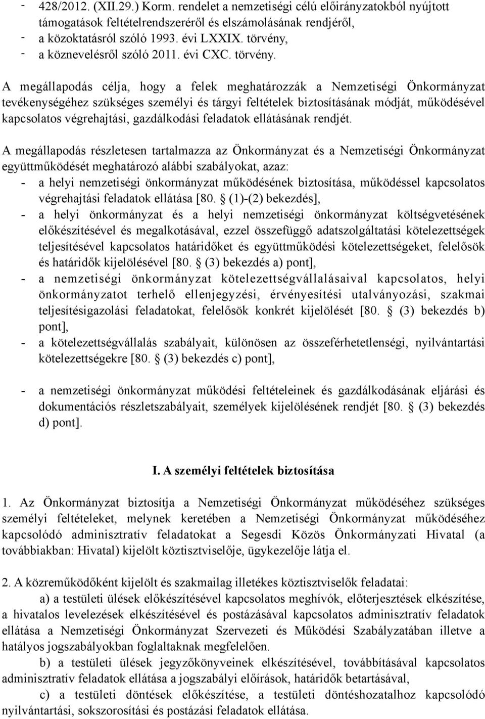 A megállapodás célja, hogy a felek meghatározzák a Nemzetiségi Önkormányzat tevékenységéhez szükséges személyi és tárgyi feltételek biztosításának módját, működésével kapcsolatos végrehajtási,