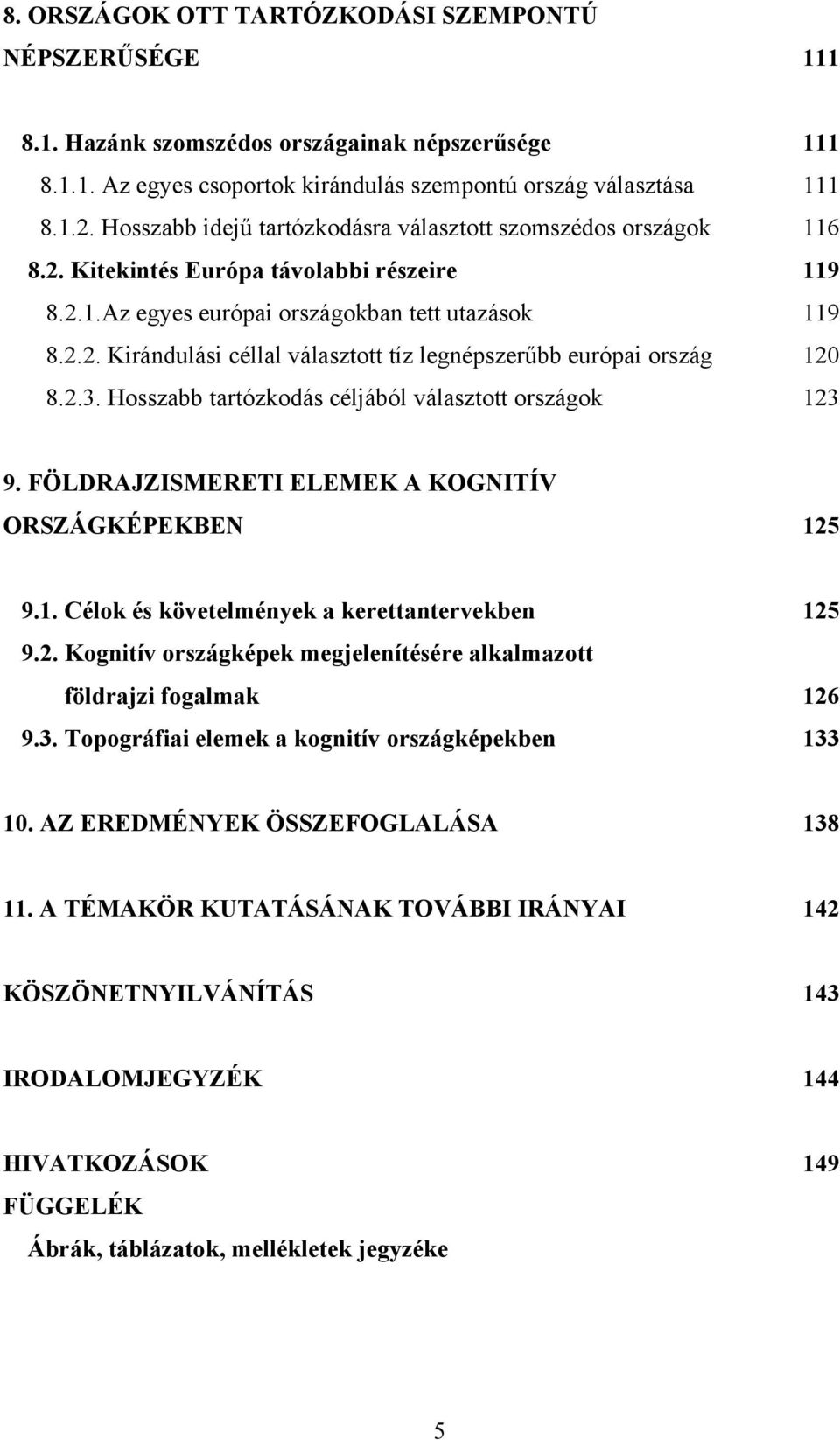 2.3. Hosszabb tartózkodás céljából választott országok 123 9. FÖLDRAJZISMERETI ELEMEK A KOGNITÍV ORSZÁGKÉPEKBEN 125 9.1. Célok és követelmények a kerettantervekben 125 9.2. Kognitív országképek megjelenítésére alkalmazott földrajzi fogalmak 126 9.