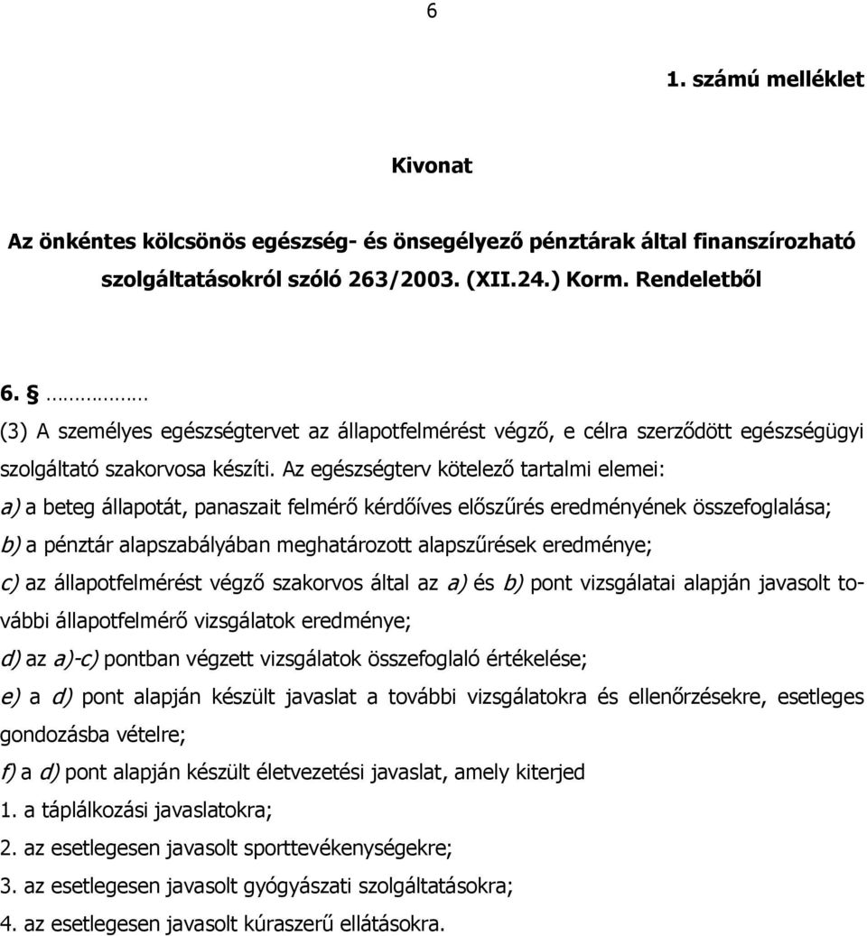 Az egészségterv kötelező tartalmi elemei: a) a beteg állapotát, panaszait felmérő kérdőíves előszűrés eredményének összefoglalása; b) a pénztár alapszabályában meghatározott alapszűrések eredménye;