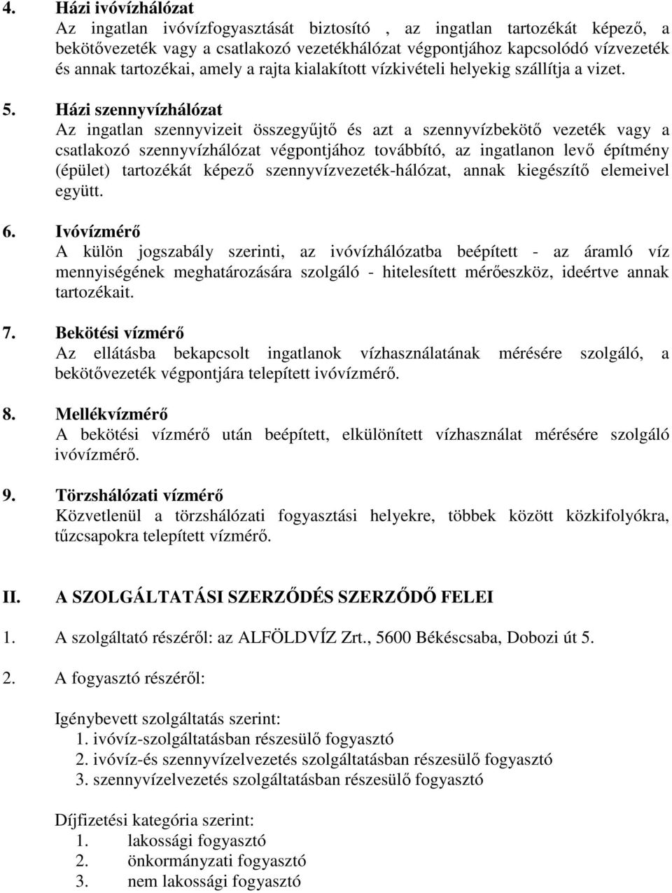 Házi szennyvízhálózat Az ingatlan szennyvizeit összegyűjtő és azt a szennyvízbekötő vezeték vagy a csatlakozó szennyvízhálózat végpontjához továbbító, az ingatlanon levő építmény (épület) tartozékát