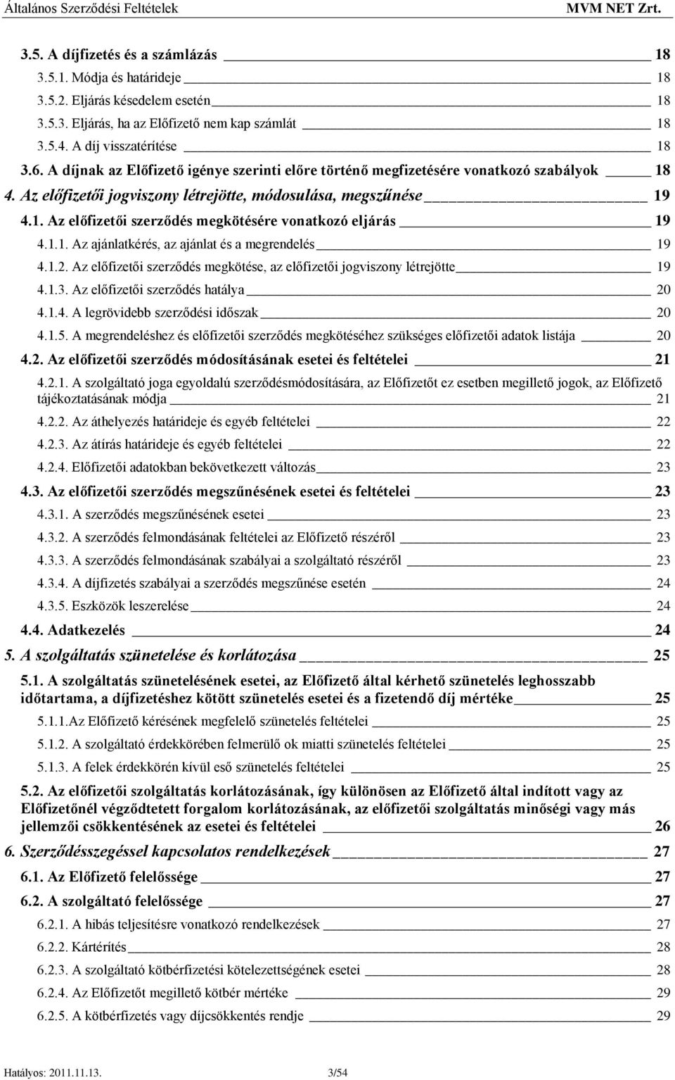1.1. Az ajánlatkérés, az ajánlat és a megrendelés 19 4.1.2. Az előfizetői szerződés megkötése, az előfizetői jogviszony létrejötte 19 4.1.3. Az előfizetői szerződés hatálya 20 4.1.4. A legrövidebb szerződési időszak 20 4.