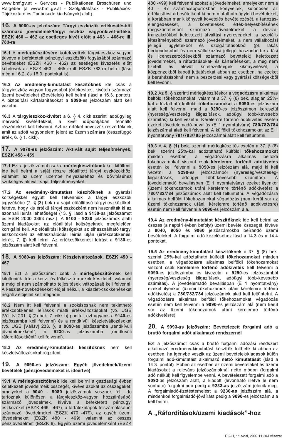 1 A mérlegkészítésére kötelezettek tárgyi-eszköz vagyon (kivéve a befektetett pénzügyi eszközök) fogyásából származó bevételeket (ESZK 460-462) az esetleges kivezetés előtt kötelesek az ESZK 463