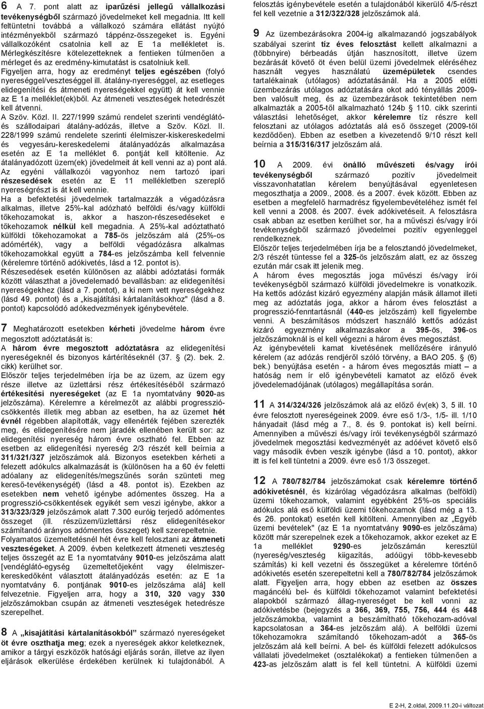 Mérlegkészítésre kötelezetteknek a fentieken túlmenően a mérleget és az eredmény-kimutatást is csatolniuk kell. Figyeljen arra, hogy az eredményt teljes egészében (folyó nyereséggel/veszteséggel ill.