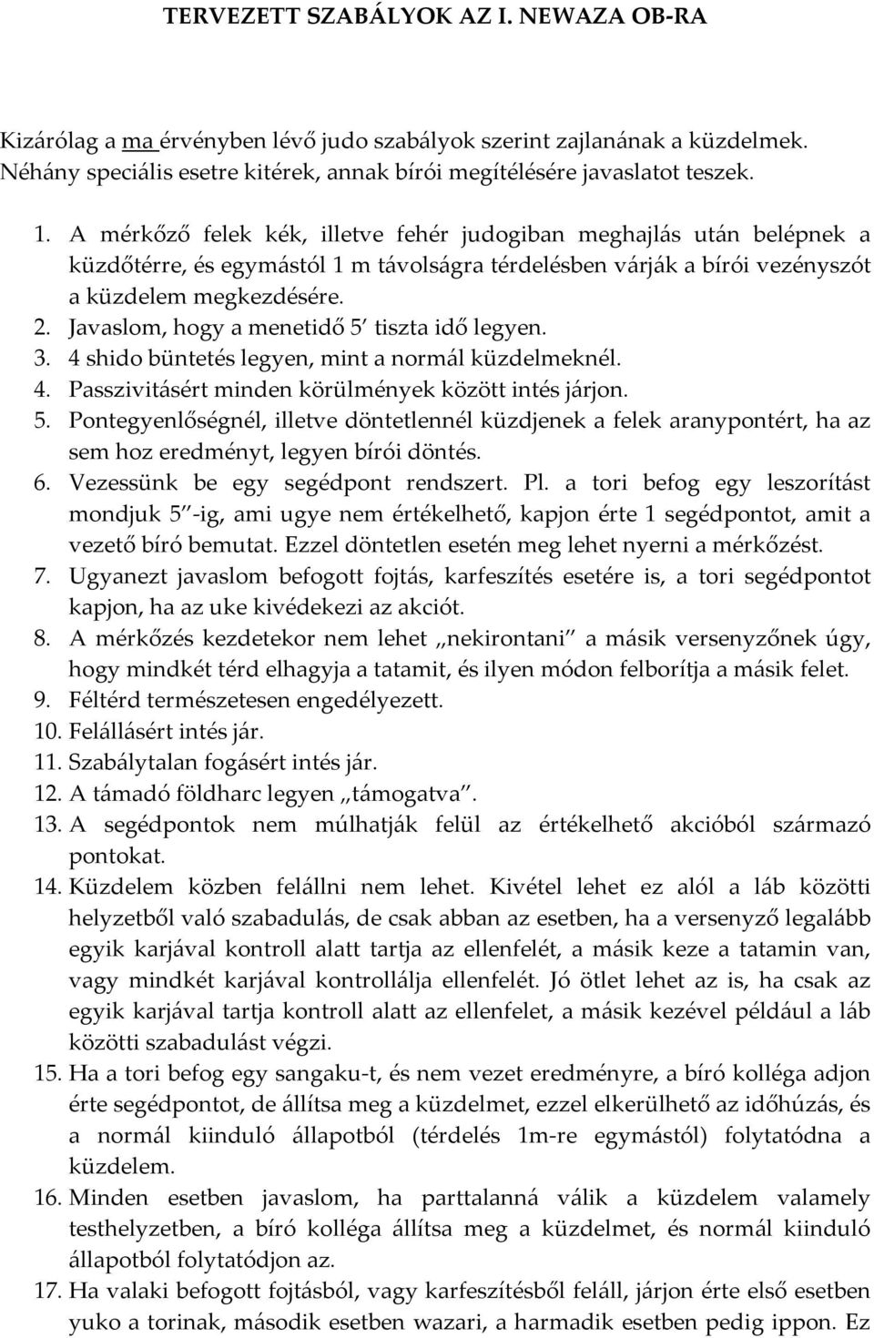 Javaslom, hogy a menetidő 5 tiszta idő legyen. 3. 4 shido büntetés legyen, mint a normál küzdelmeknél. 4. Passzivitásért minden körülmények között intés járjon. 5. Pontegyenlőségnél, illetve döntetlennél küzdjenek a felek aranypontért, ha az sem hoz eredményt, legyen bírói döntés.