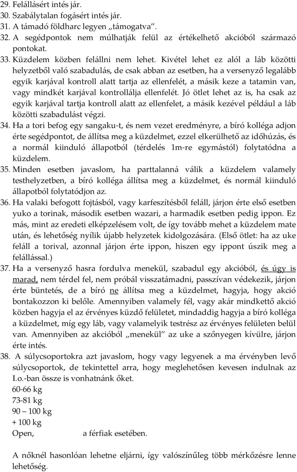 Kivétel lehet ez alól a láb közötti helyzetből való szabadulás, de csak abban az esetben, ha a versenyző legalább egyik karjával kontroll alatt tartja az ellenfelét, a másik keze a tatamin van, vagy