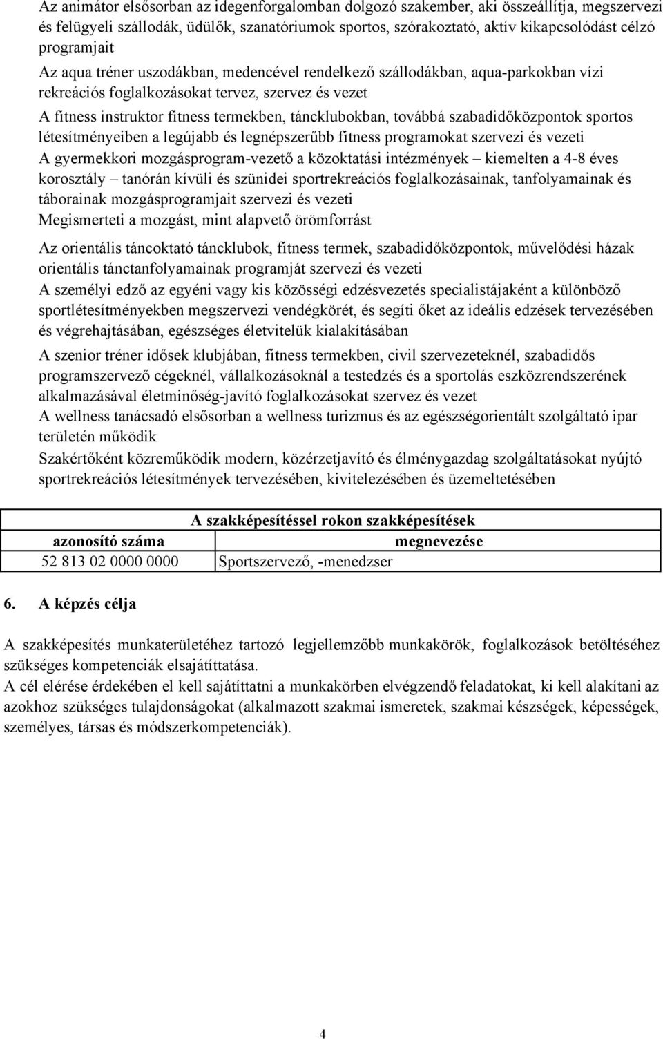 táncklubokban, továbbá szabadidőközpontok sportos létesítményeiben a legújabb és legnépszerűbb fitness programokat szervezi és vezeti A gyermekkori mozgásprogram-vezető a közoktatási intézmények