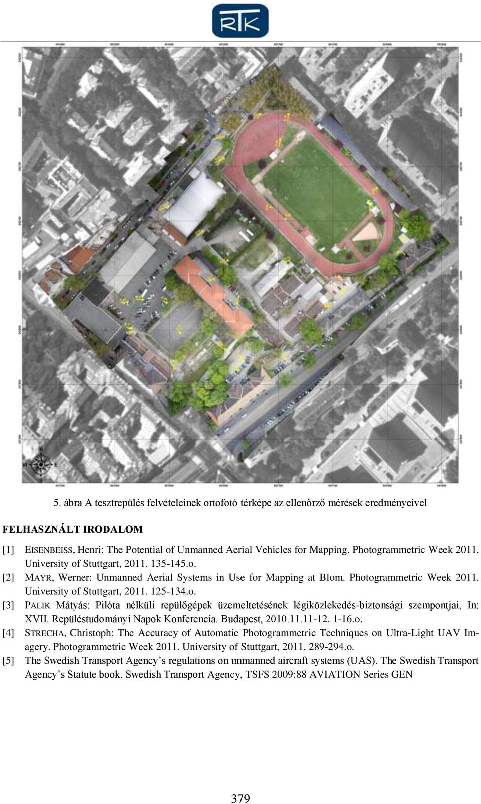 o. [3] PALIK Mátyás: Pilóta nélküli repülőgépek üzemeltetésének légiközlekedés-biztonsági szempontjai, In: XVII. Repüléstudományi Napok Konferencia. Budapest, 2010.11.11-12. 1-16.o. [4] STRECHA, Christoph: The Accuracy of Automatic Photogrammetric Techniques on Ultra-Light UAV Imagery.