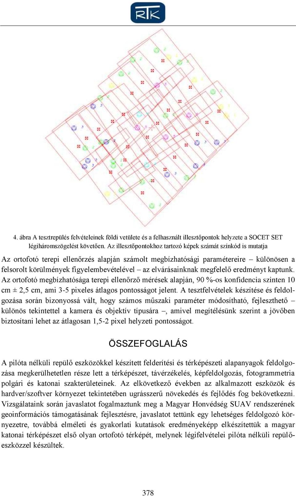 elvárásainknak megfelelő eredményt kaptunk. Az ortofotó megbízhatósága terepi ellenőrző mérések alapján, 90 %-os konfidencia szinten 10 cm ± 2,5 cm, ami 3-5 pixeles átlagos pontosságot jelent.