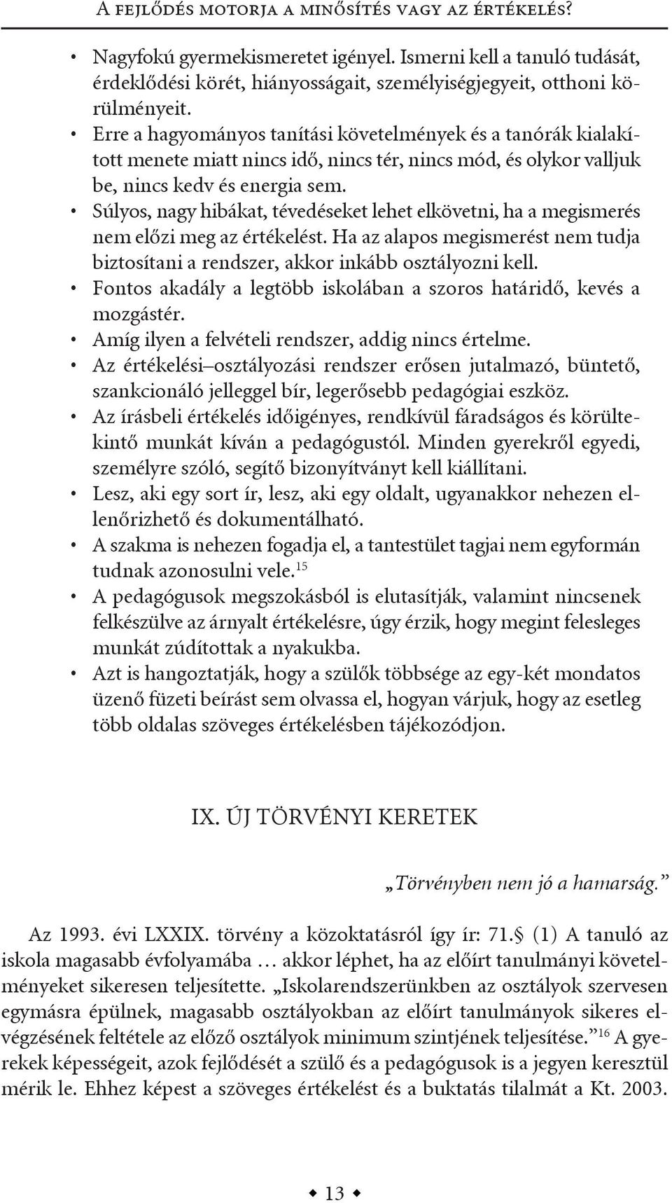 súlyos, nagy hibákat, tévedéseket lehet elkövetni, ha a megismerés nem előzi meg az értékelést. ha az alapos megismerést nem tudja biztosítani a rendszer, akkor inkább osztályozni kell.