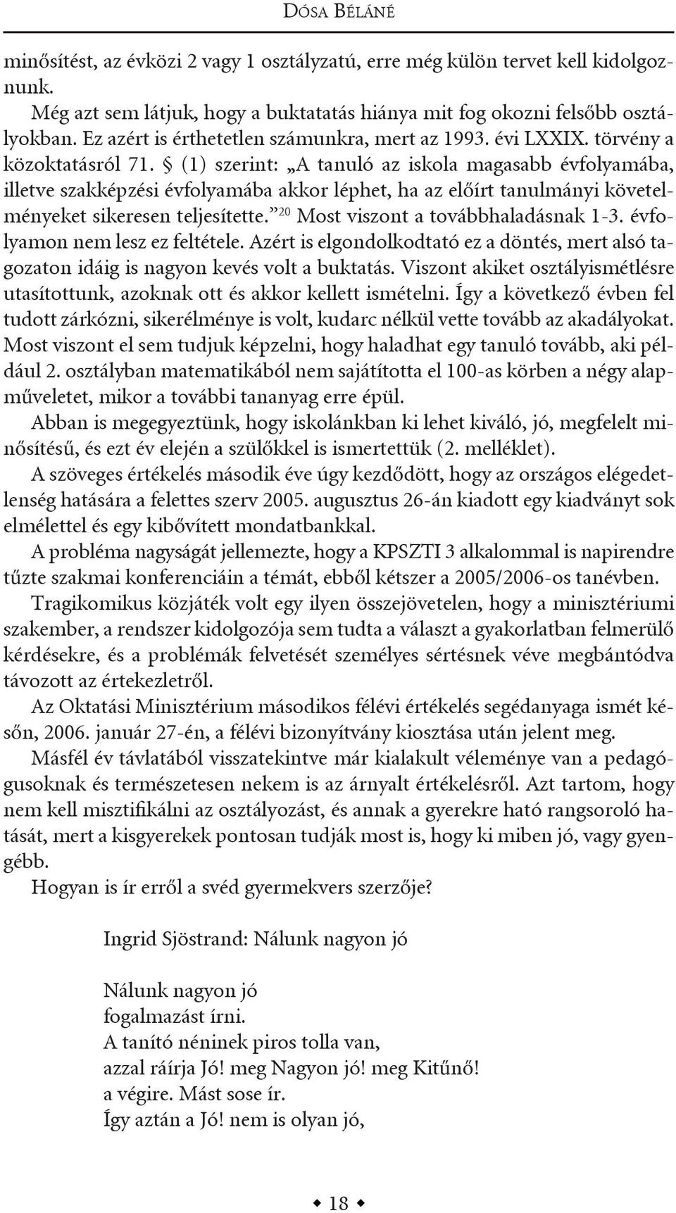 (1) szerint: a tanuló az iskola magasabb évfolyamába, illetve szakképzési évfolyamába akkor léphet, ha az előírt tanulmányi követelményeket sikeresen teljesítette.