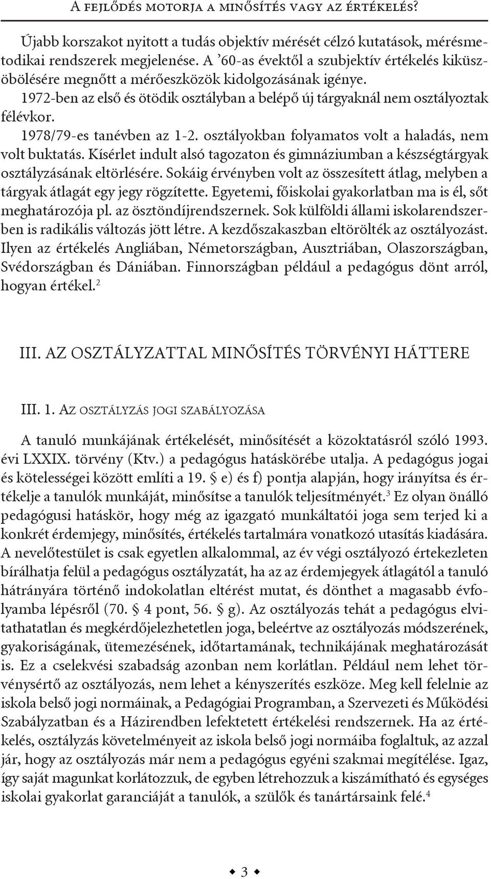 1978/79-es tanévben az 1-2. osztályokban folyamatos volt a haladás, nem volt buktatás. kísérlet indult alsó tagozaton és gimnáziumban a készségtárgyak osztályzásának eltörlésére.