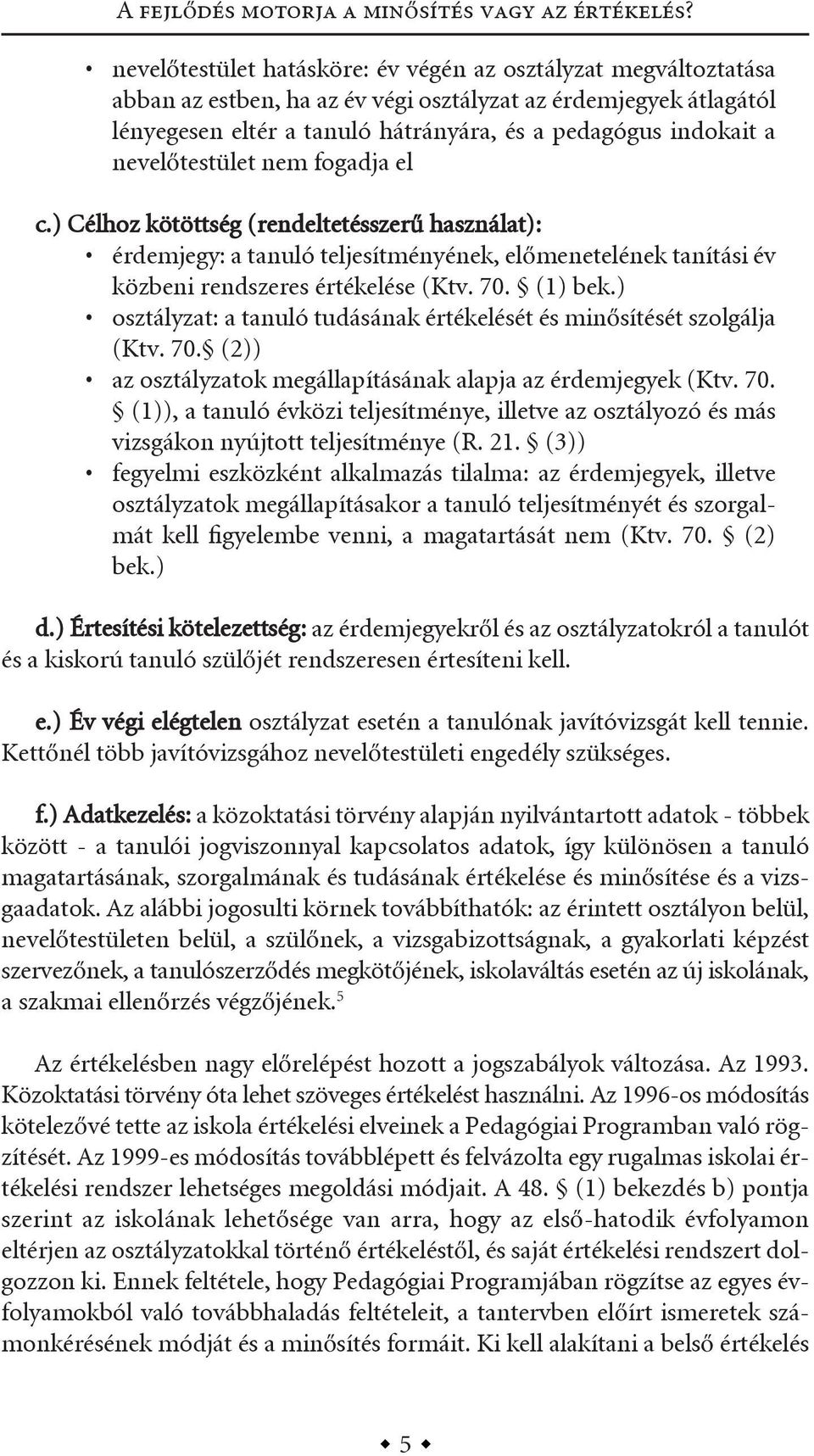 nevelőtestület nem fogadja el c.) célhoz kötöttség (rendeltetésszerű használat): érdemjegy: a tanuló teljesítményének, előmenetelének tanítási év közbeni rendszeres értékelése (ktv. 70. (1) bek.
