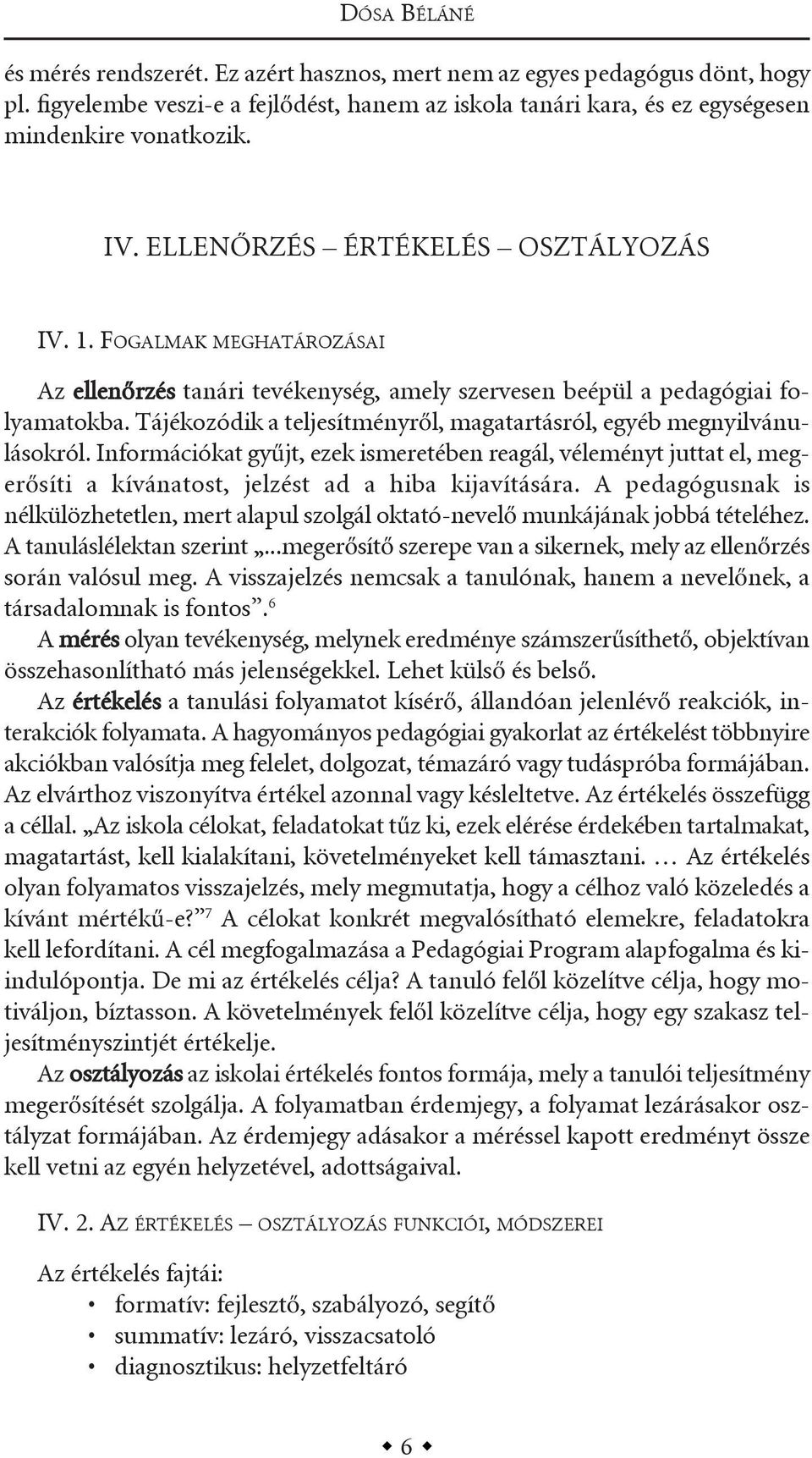 tájékozódik a teljesítményről, magatartásról, egyéb megnyilvánulásokról. információkat gyűjt, ezek ismeretében reagál, véleményt juttat el, megerősíti a kívánatost, jelzést ad a hiba kijavítására.