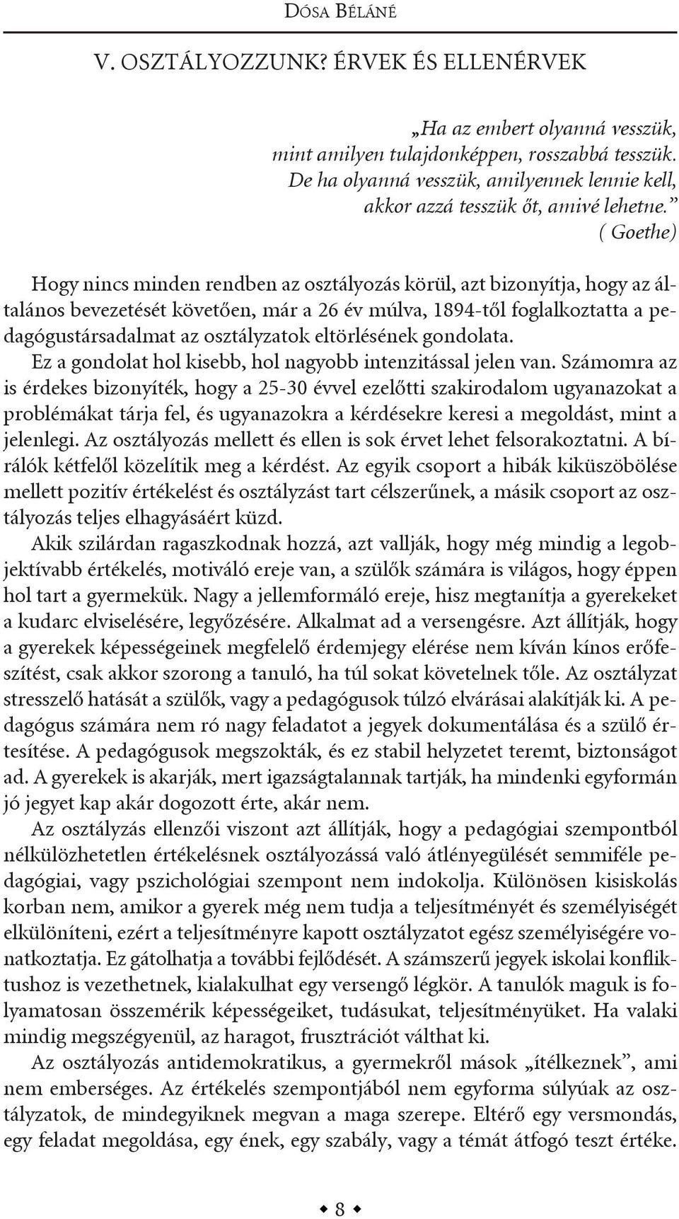 ( Goethe) hogy nincs minden rendben az osztályozás körül, azt bizonyítja, hogy az általános bevezetését követően, már a 26 év múlva, 1894-től foglalkoztatta a pedagógustársadalmat az osztályzatok