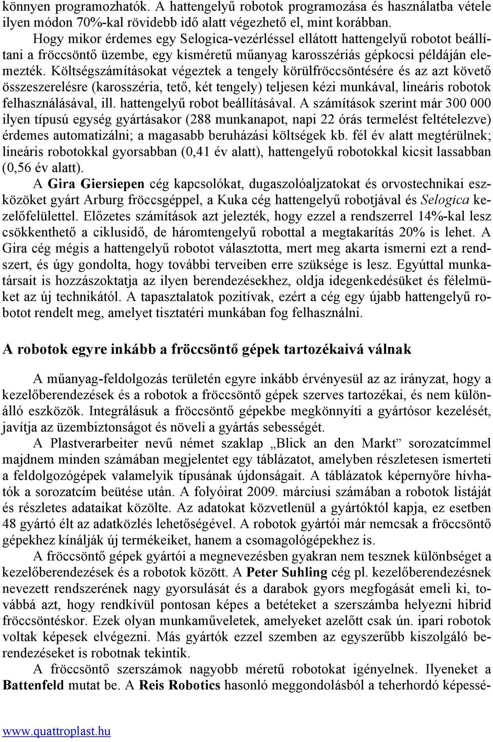 Költségszámításokat végeztek a tengely körülfröccsöntésére és az azt követő összeszerelésre (karosszéria, tető, két tengely) teljesen kézi munkával, lineáris robotok felhasználásával, ill.