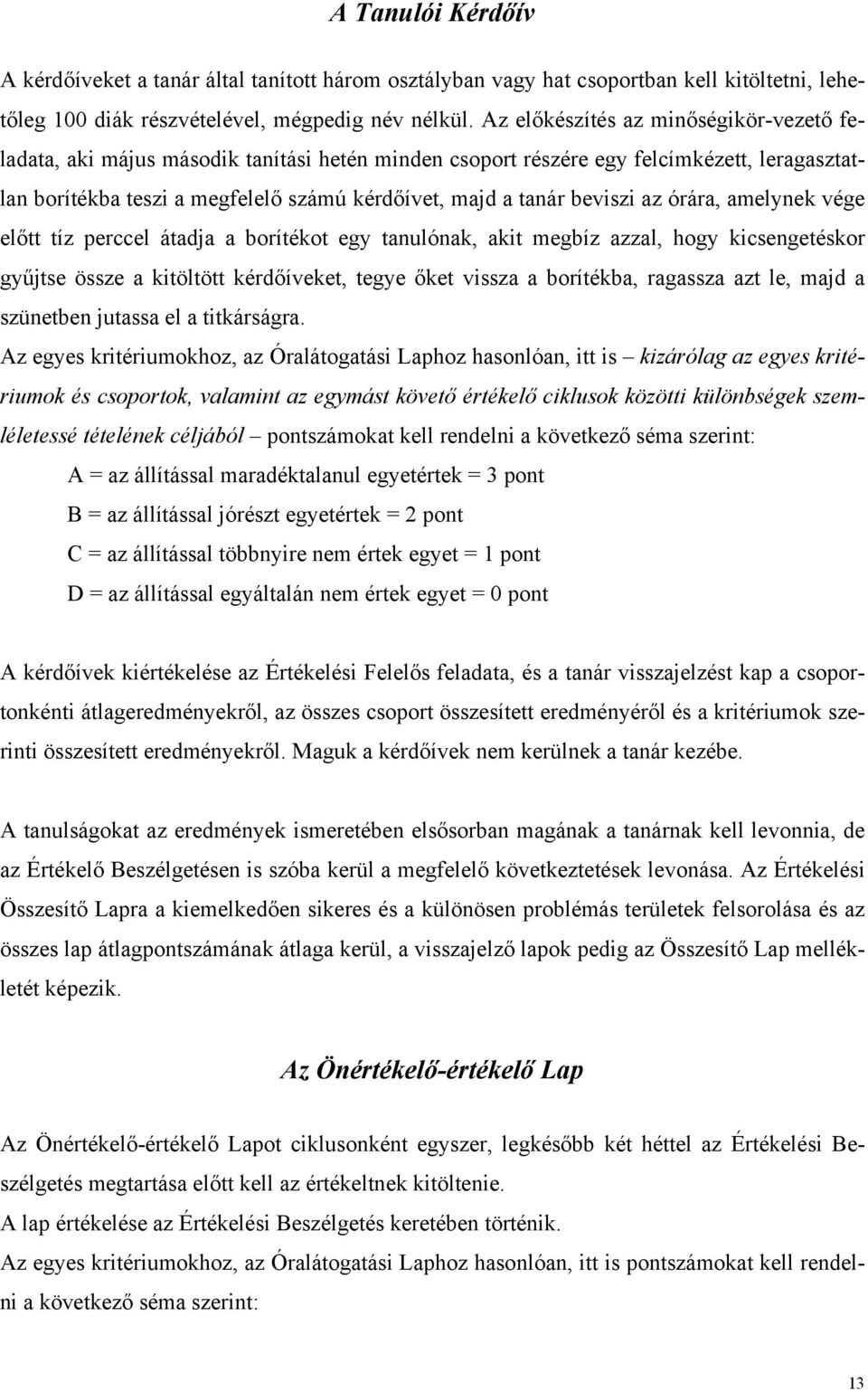 beviszi az órára, amelynek vége előtt tíz perccel átadja a borítékot egy tanulónak, akit megbíz azzal, hogy kicsengetéskor gyűjtse össze a kitöltött kérdőíveket, tegye őket vissza a borítékba,