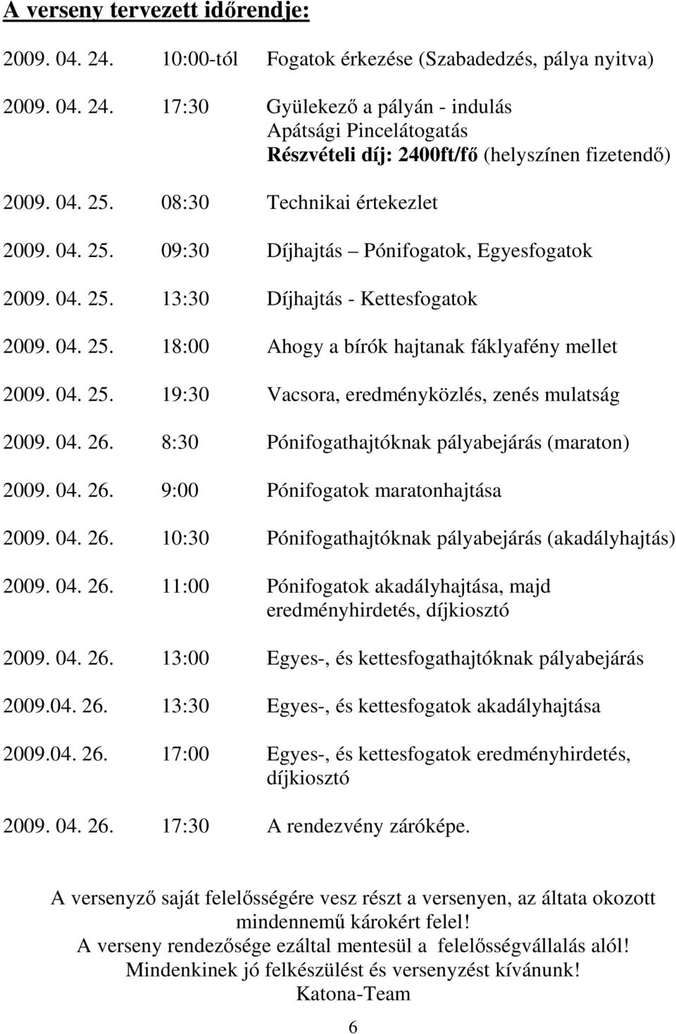 04. 25. 19:30 Vacsora, eredményközlés, zenés mulatság 2009. 04. 26. 8:30 Pónifogathajtóknak pályabejárás (maraton) 2009. 04. 26. 9:00 Pónifogatok maratonhajtása 2009. 04. 26. 10:30 Pónifogathajtóknak pályabejárás (akadályhajtás) 2009.