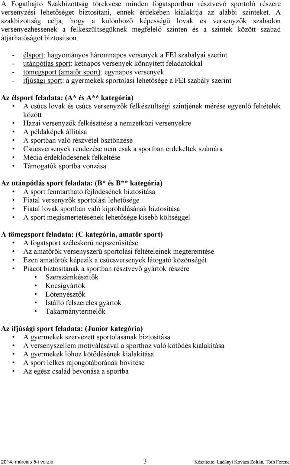 - élsport: hagyományos háromnapos versenyek a FEI szabályai szerint - utánpótlás sport: kétnapos versenyek könnyített feladatokkal - tömegsport (amatőr sport): egynapos versenyek - ifjúsági sport: a