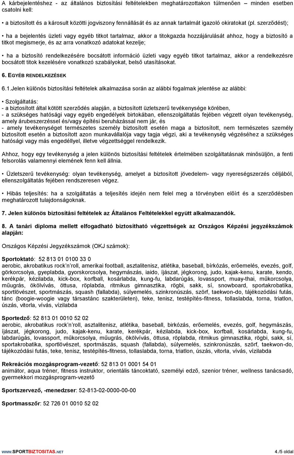 szerződést); ha a bejelentés üzleti vagy egyéb titkot tartalmaz, akkor a titokgazda hozzájárulását ahhoz, hogy a biztosító a titkot megismerje, és az arra vonatkozó adatokat kezelje; ha a biztosító